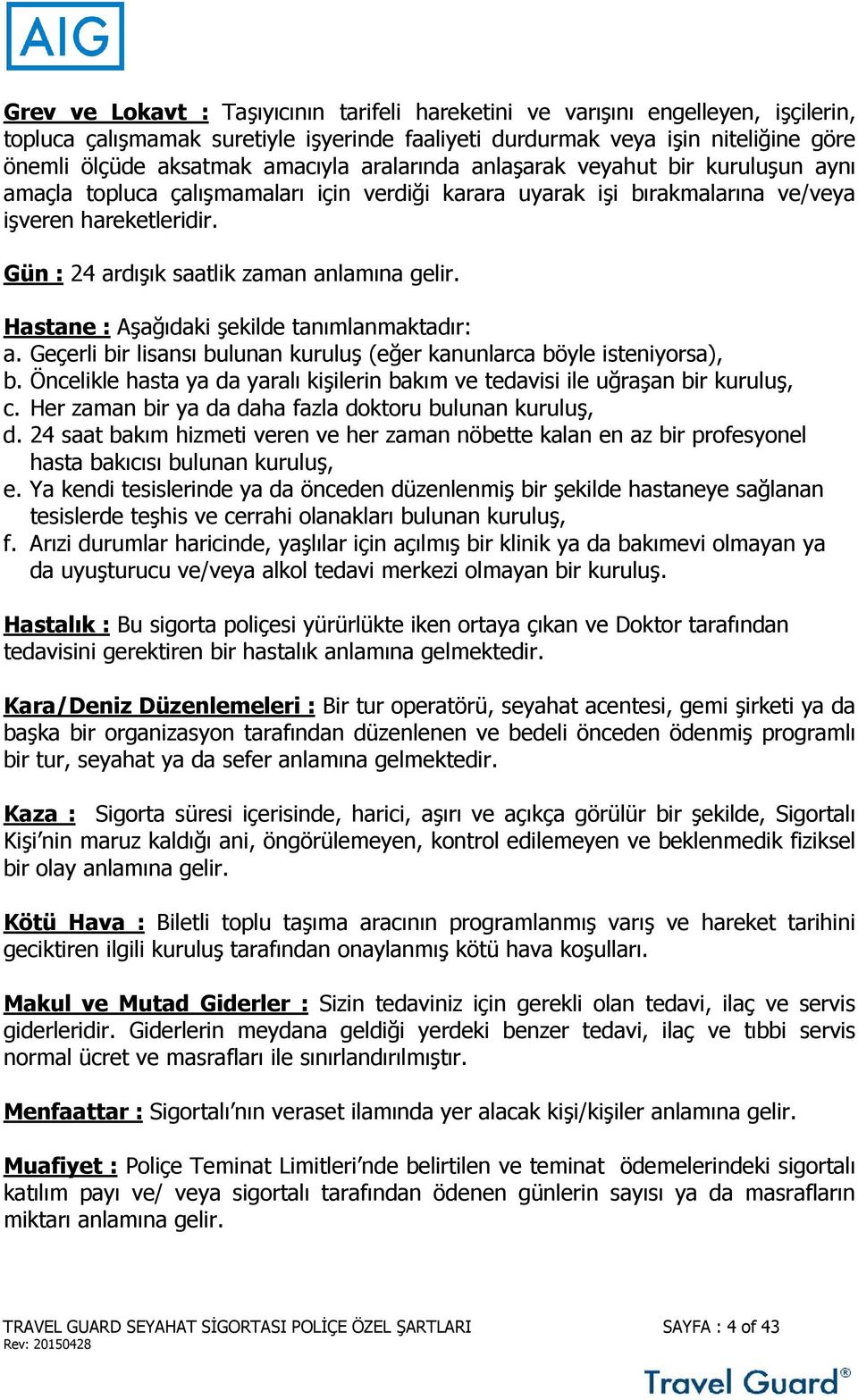 Gün : 24 ardışık saatlik zaman anlamına gelir. Hastane : Aşağıdaki şekilde tanımlanmaktadır: a. Geçerli bir lisansı bulunan kuruluş (eğer kanunlarca böyle isteniyorsa), b.