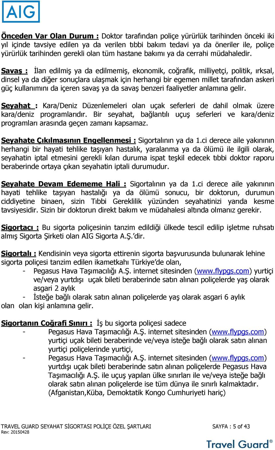 Savaş : İlan edilmiş ya da edilmemiş, ekonomik, coğrafik, milliyetçi, politik, ırksal, dinsel ya da diğer sonuçlara ulaşmak için herhangi bir egemen millet tarafından askeri güç kullanımını da içeren