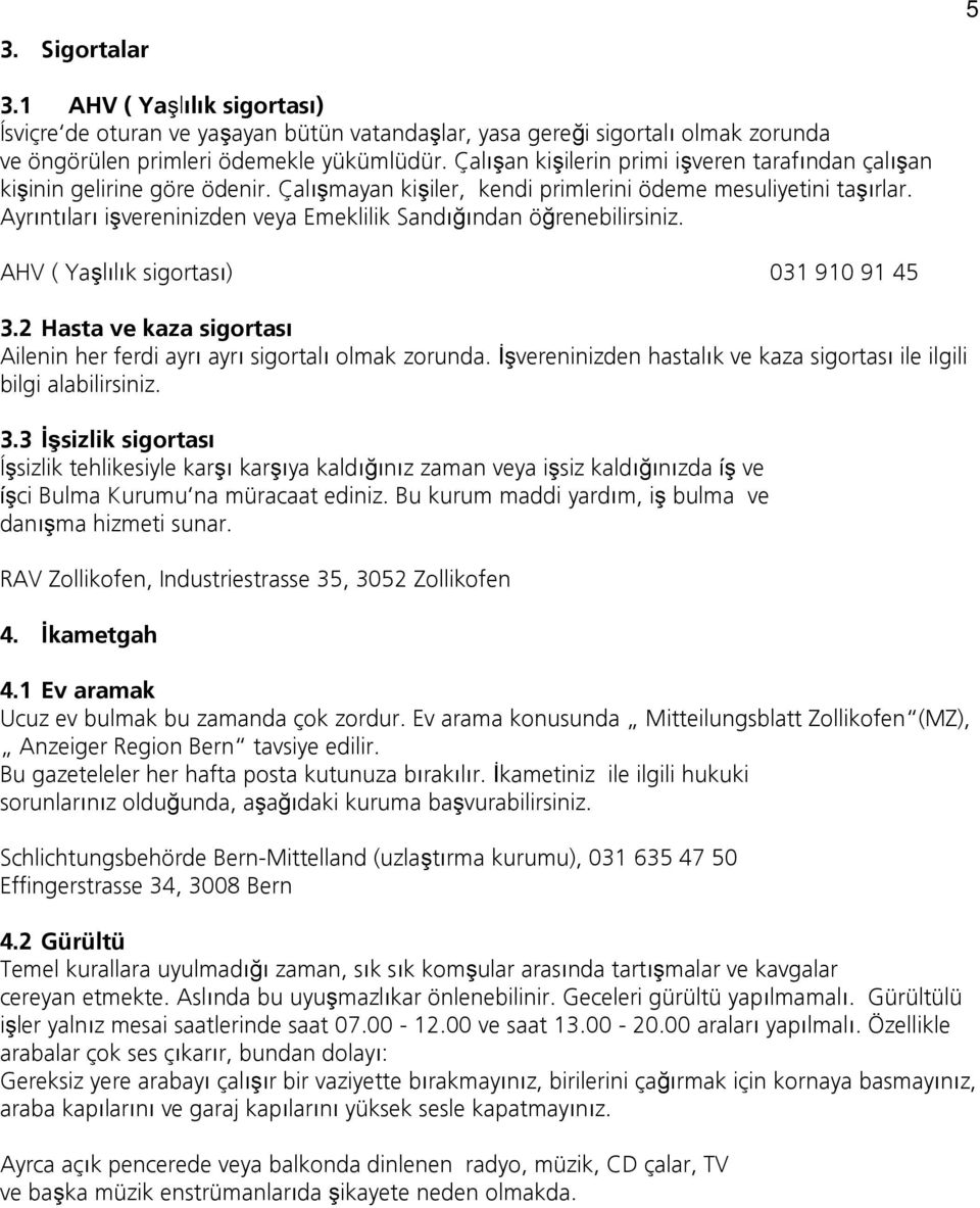 Ayrıntıları işvereninizden veya Emeklilik Sandığından öğrenebilirsiniz. AHV ( Yaşlılık sigortası) 031 910 91 45 3.2 Hasta ve kaza sigortası Ailenin her ferdi ayrı ayrı sigortalı olmak zorunda.