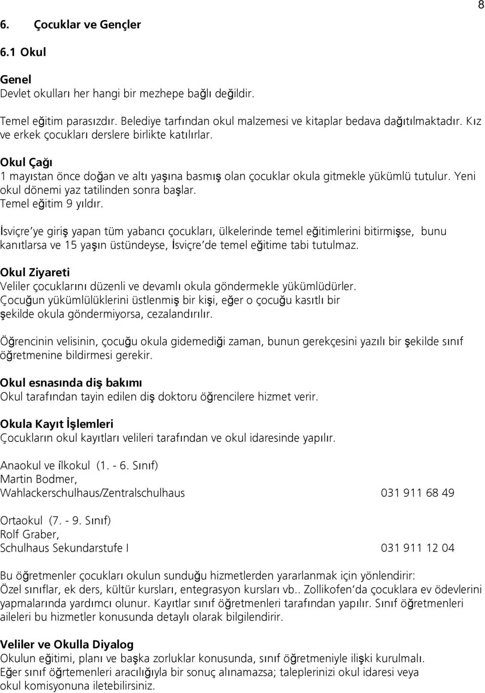 Temel eğitim 9 yıldır. İsviçre ye giriş yapan tüm yabancı çocukları, ülkelerinde temel eğitimlerini bitirmişse, bunu kanıtlarsa ve 15 yaşın üstündeyse, İsviçre de temel eğitime tabi tutulmaz.