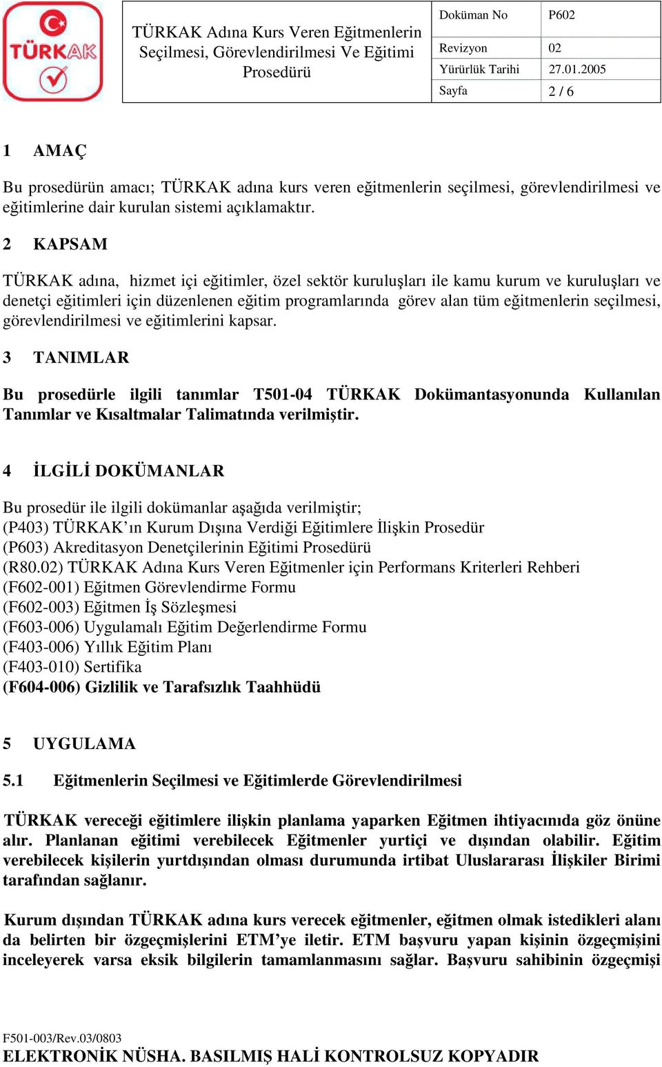 görevlendirilmesi ve eğitimlerini kapsar. 3 TANIMLAR Bu prosedürle ilgili tanımlar T501-04 TÜRKAK Dokümantasyonunda Kullanılan Tanımlar ve Kısaltmalar Talimatında verilmiştir.