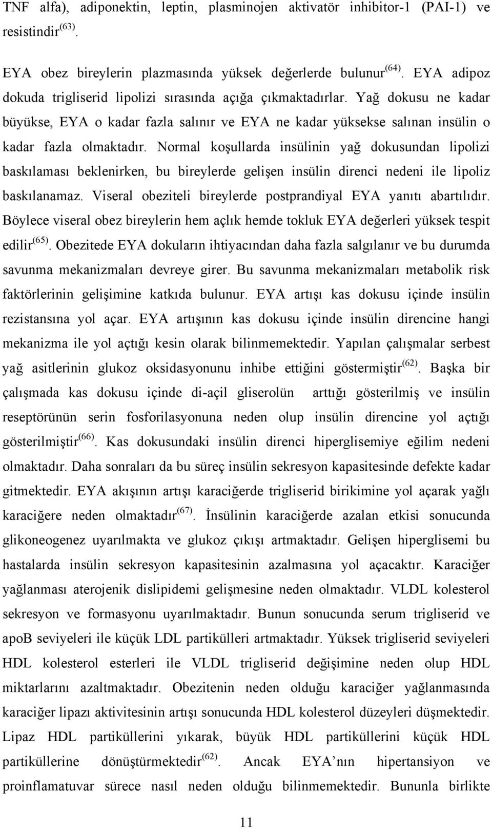 Normal koşullarda insülinin yağ dokusundan lipolizi baskılaması beklenirken, bu bireylerde gelişen insülin direnci nedeni ile lipoliz baskılanamaz.