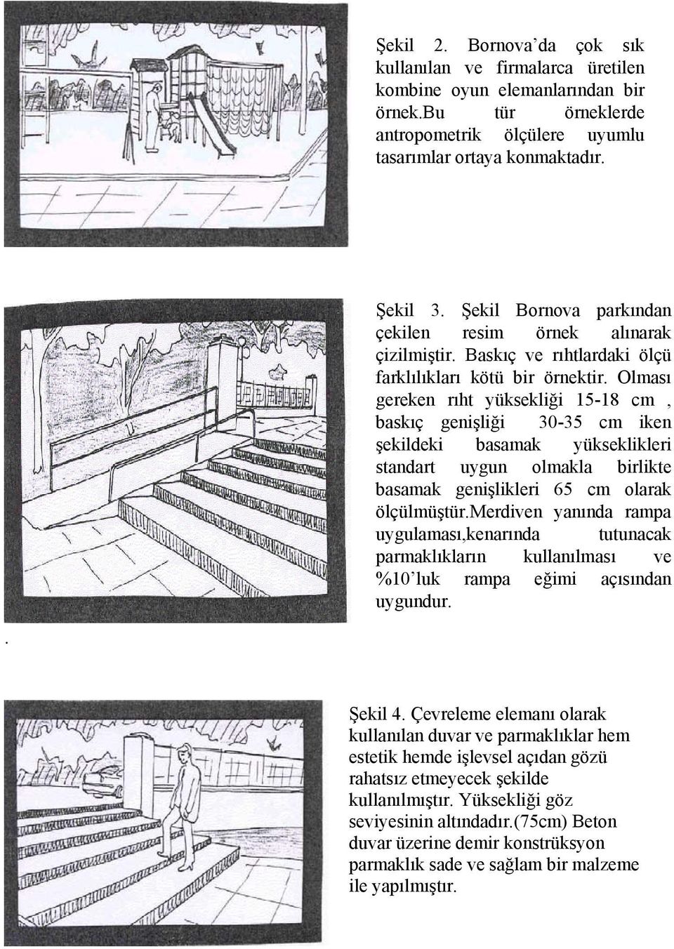 Olması gereken rıht yüksekliği 15-18 cm, baskıç genişliği 30-35 cm iken şekildeki basamak yükseklikleri standart uygun olmakla birlikte basamak genişlikleri 65 cm olarak ölçülmüştür.