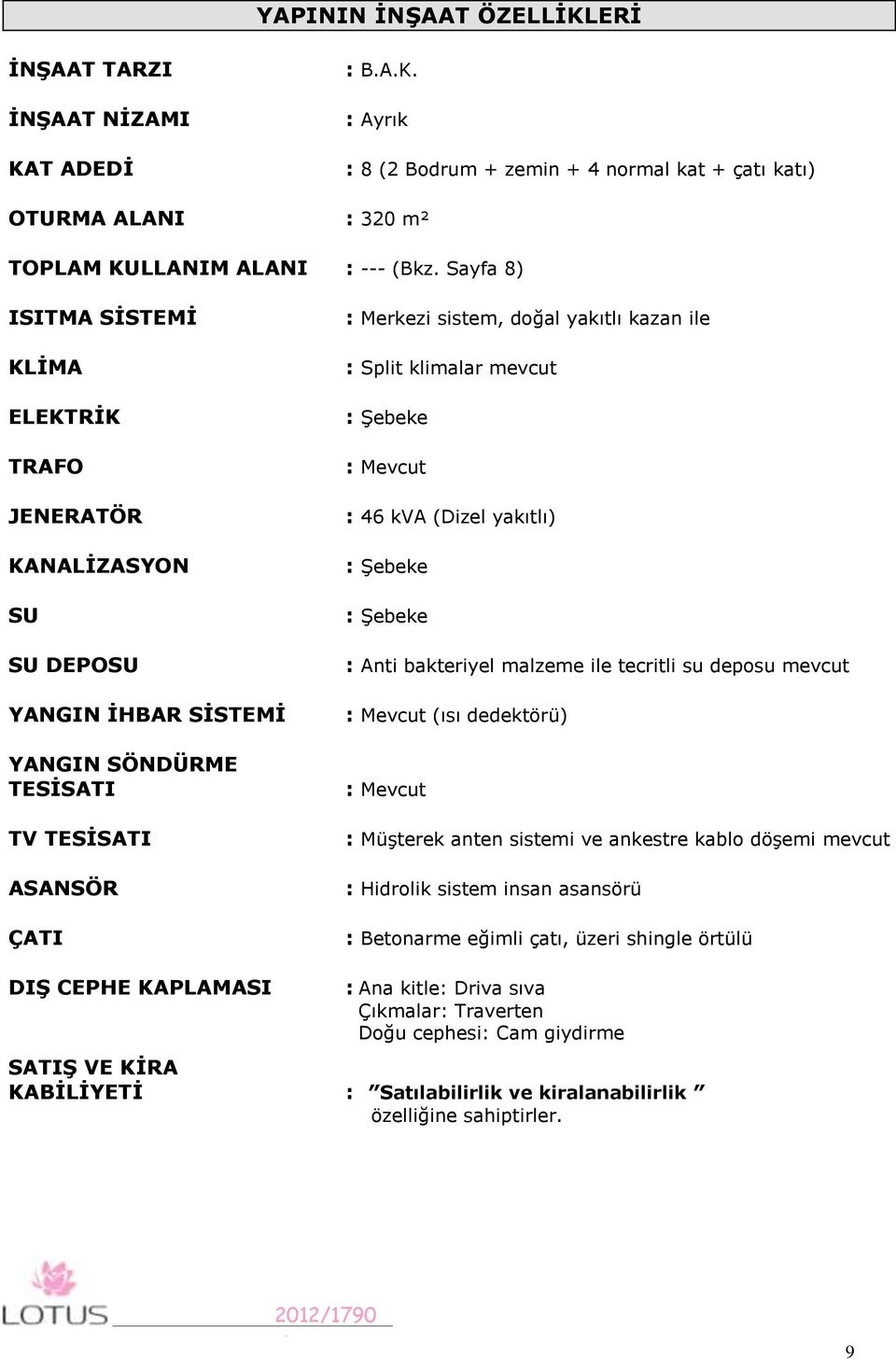 Split klimalar mevcut : Şebeke : Mevcut : 46 kva (Dizel yakıtlı) : Şebeke : Şebeke : Anti bakteriyel malzeme ile tecritli su deposu mevcut : Mevcut (ısı dedektörü) : Mevcut : Müşterek anten sistemi