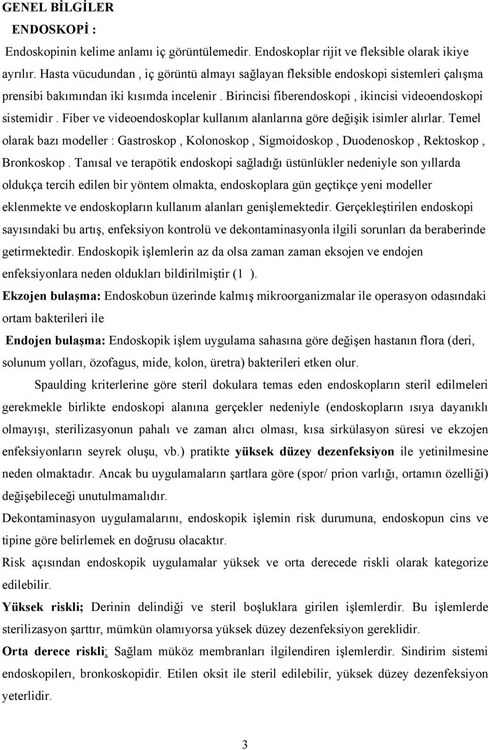 Fiber ve videoendoskoplar kullanım alanlarına göre değişik isimler alırlar. Temel olarak bazı modeller : Gastroskop, Kolonoskop, Sigmoidoskop, Duodenoskop, Rektoskop, Bronkoskop.