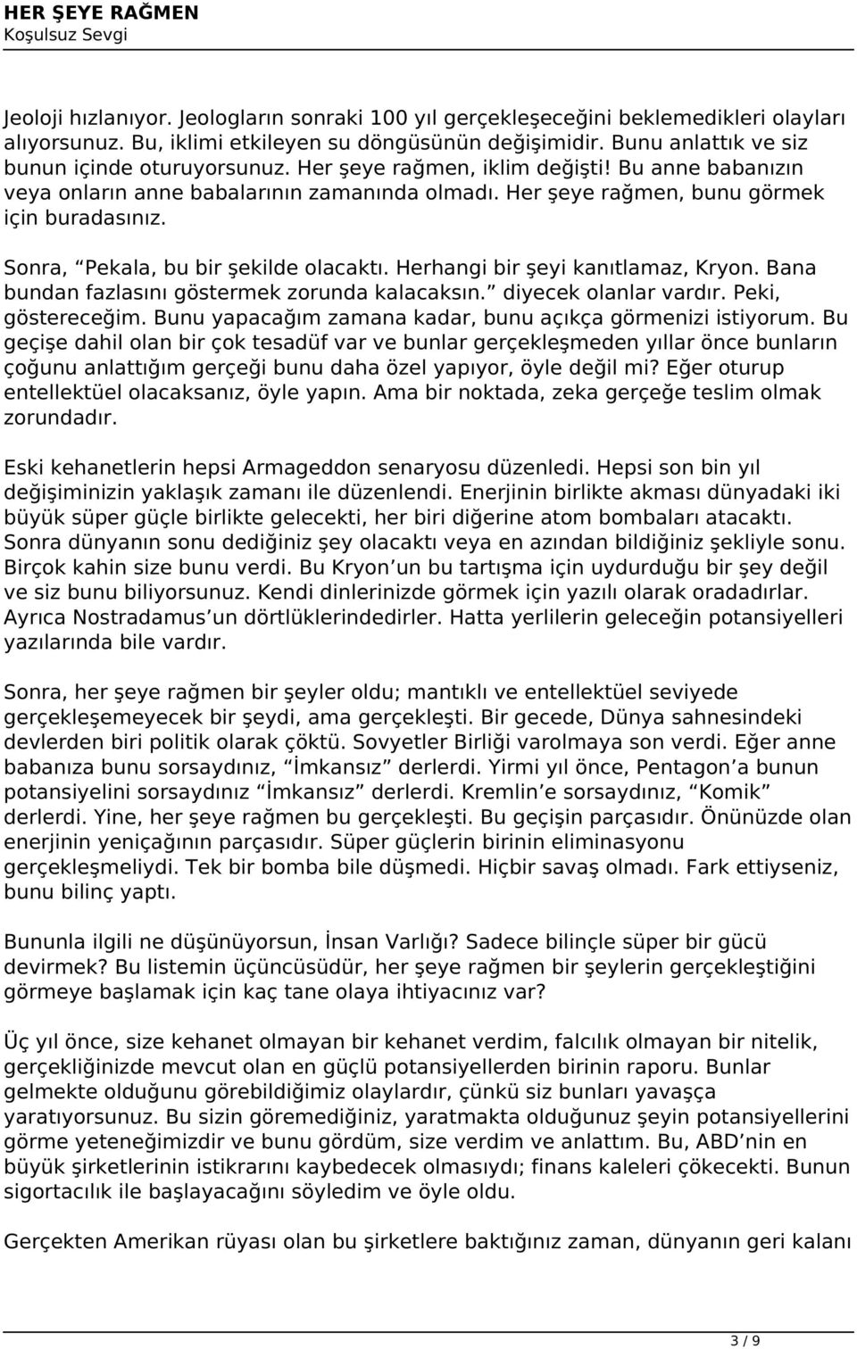 Herhangi bir şeyi kanıtlamaz, Kryon. Bana bundan fazlasını göstermek zorunda kalacaksın. diyecek olanlar vardır. Peki, göstereceğim. Bunu yapacağım zamana kadar, bunu açıkça görmenizi istiyorum.