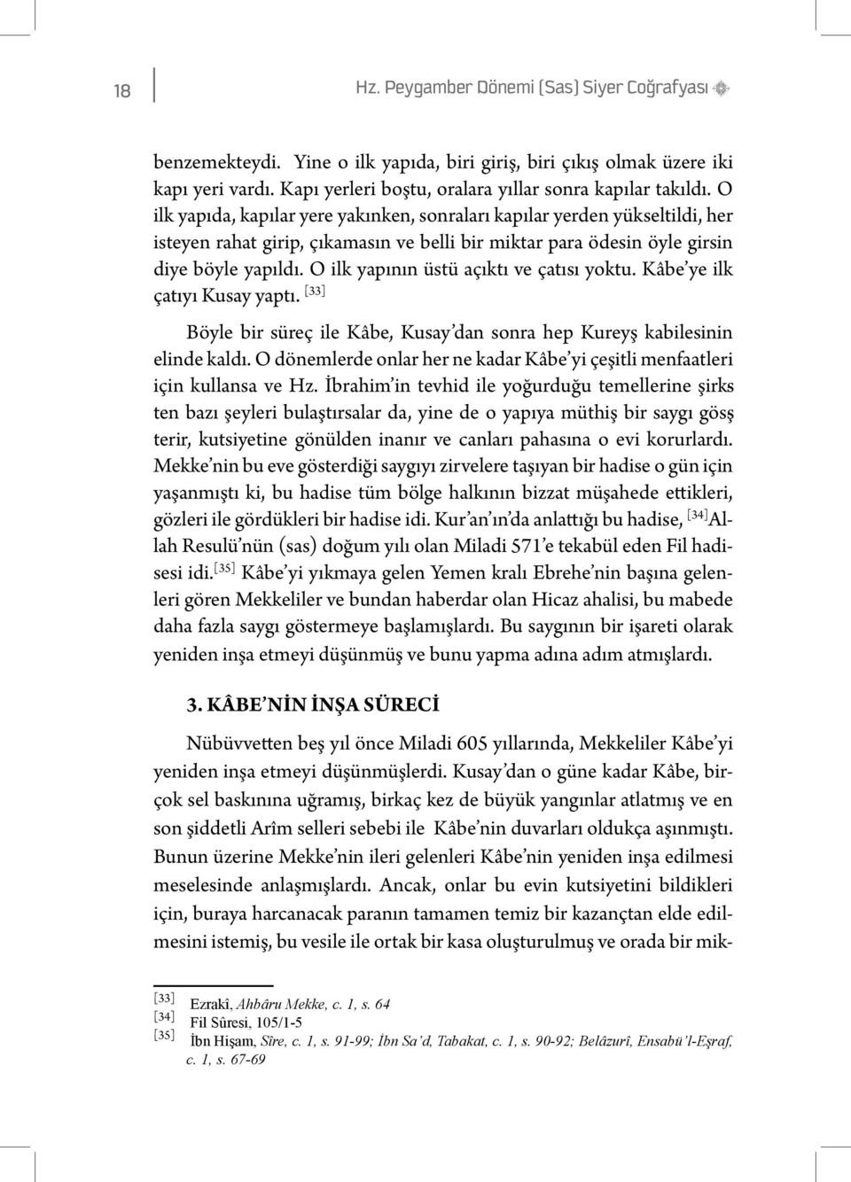 O ilk yapının üstü açıktı ve çatısı yoktu. Kâbe ye ilk çatıyı Kusay yaptı. [33] Böyle bir süreç ile Kâbe, Kusay dan sonra hep Kureyş kabilesinin elinde kaldı.