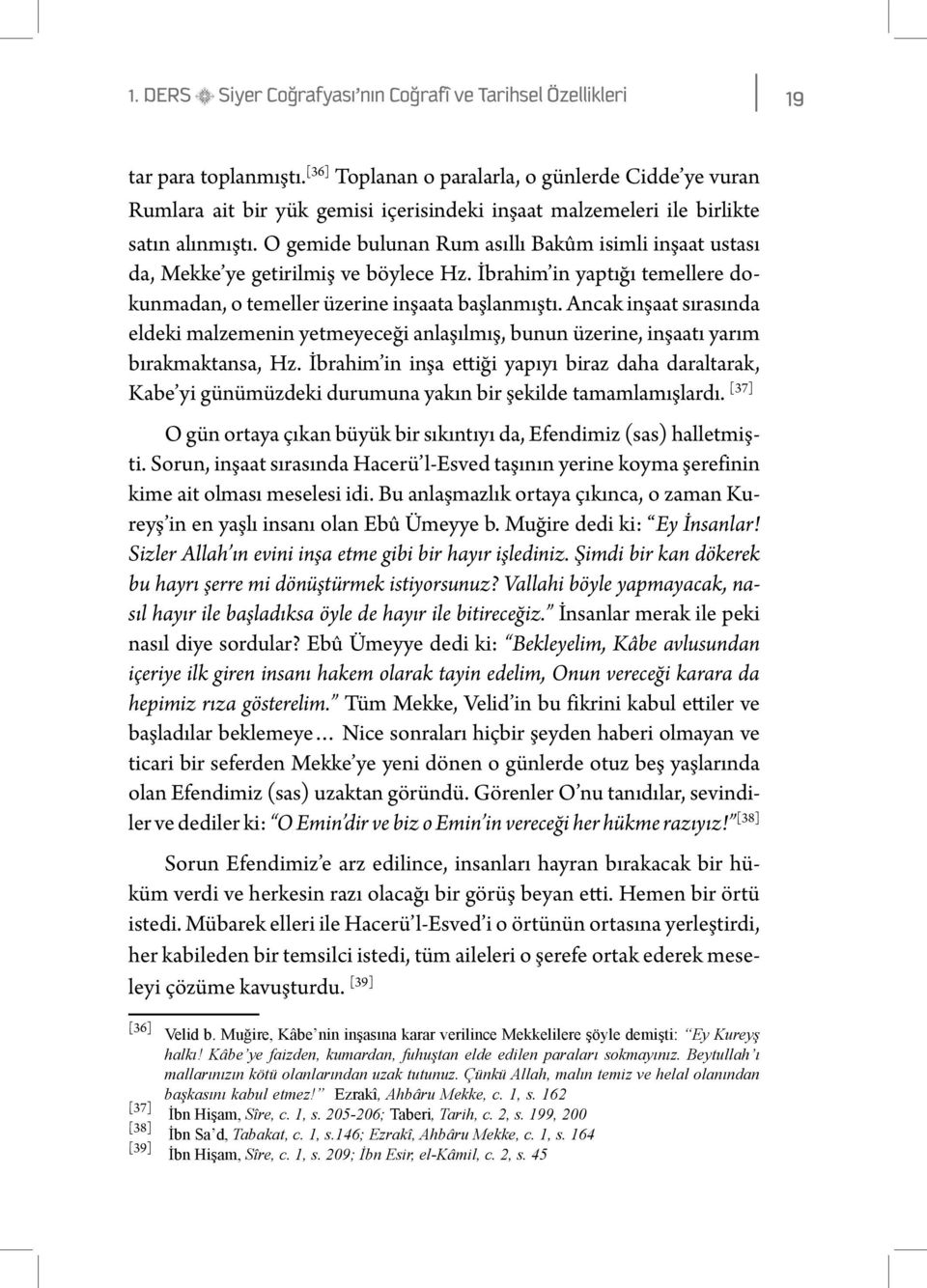 O gemide bulunan Rum asıllı Bakûm isimli inşaat ustası da, Mekke ye getirilmiş ve böylece Hz. İbrahim in yaptığı temellere dokunmadan, o temeller üzerine inşaata başlanmıştı.