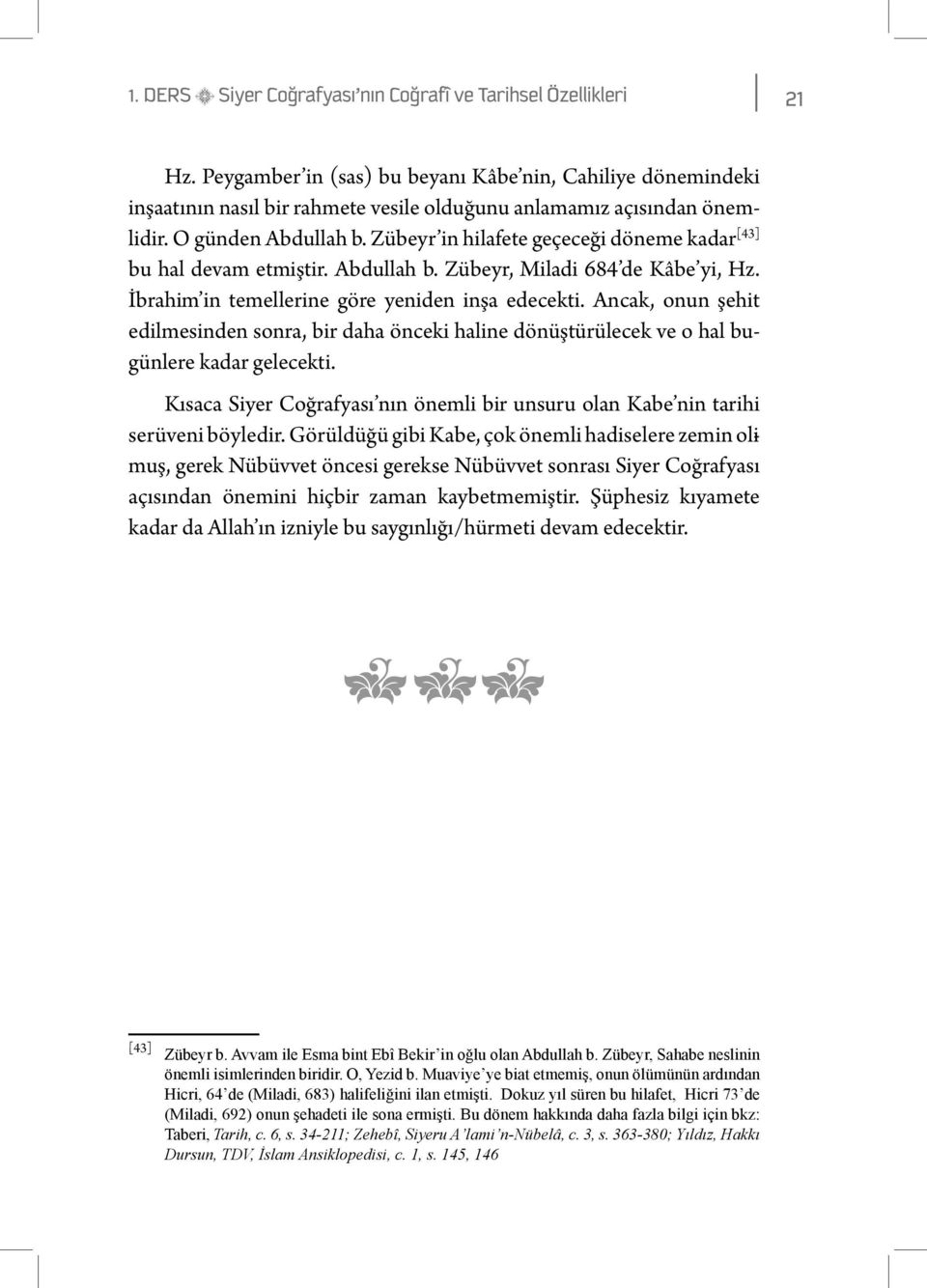 Zübeyr in hilafete geçeceği döneme kadar [43] bu hal devam etmiştir. Abdullah b. Zübeyr, Miladi 684 de Kâbe yi, Hz. İbrahim in temellerine göre yeniden inşa edecekti.