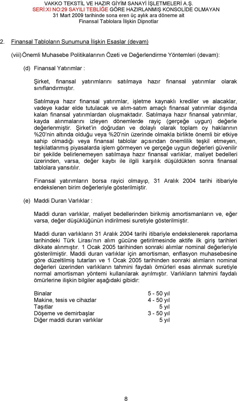 Satılmaya hazır finansal yatırımlar, işletme kaynaklı krediler ve alacaklar, vadeye kadar elde tutulacak ve alım-satım amaçlı finansal yatırımlar dışında kalan finansal yatırımlardan oluşmaktadır.