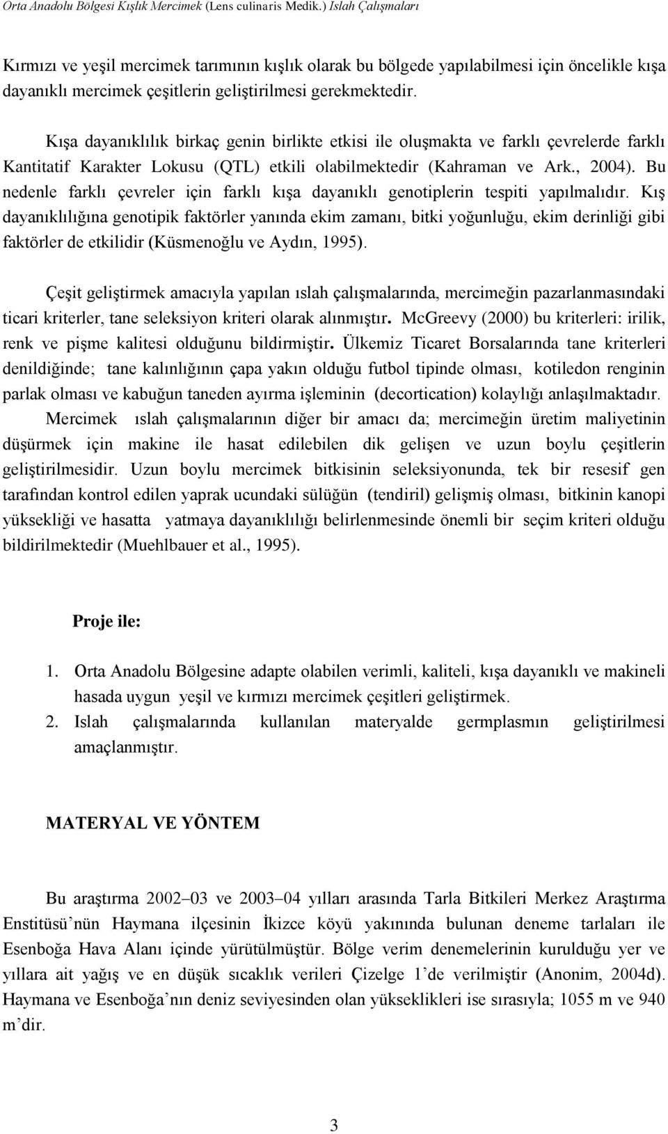 Kışa dayanıklılık birkaç genin birlikte etkisi ile oluşmakta ve farklı çevrelerde farklı Kantitatif Karakter Lokusu (QTL) etkili olabilmektedir (Kahraman ve Ark., 2004).