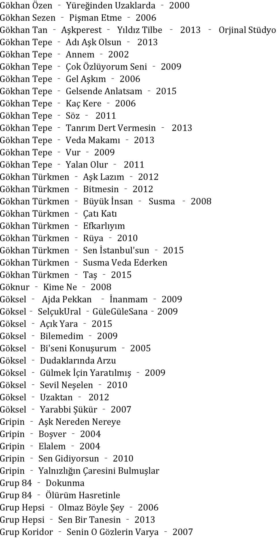 Gökhan Tepe Vur 2009 Gökhan Tepe Yalan Olur 2011 Gökhan Türkmen Aşk Lazım 2012 Gökhan Türkmen Bitmesin 2012 Gökhan Türkmen Büyük İnsan Susma 2008 Gökhan Türkmen Çatı Katı Gökhan Türkmen Efkarlıyım