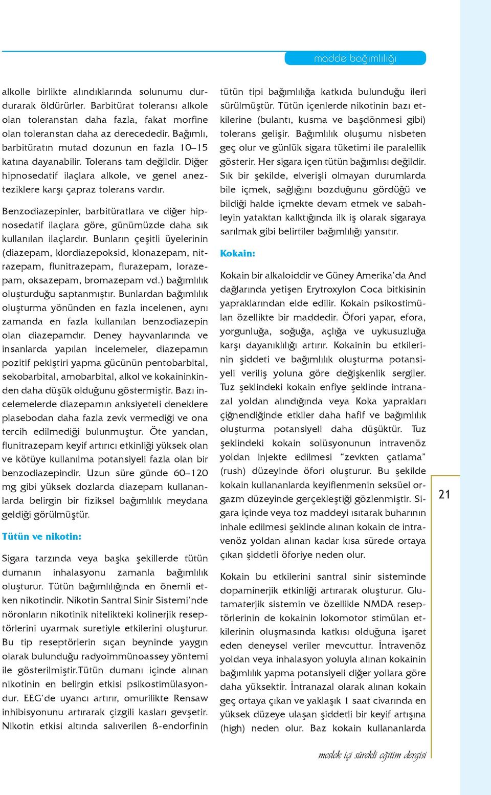 Benzodiazepinler, barbitüratlara ve diğer hipnosedatif ilaçlara göre, günümüzde daha sık kullanılan ilaçlardır.