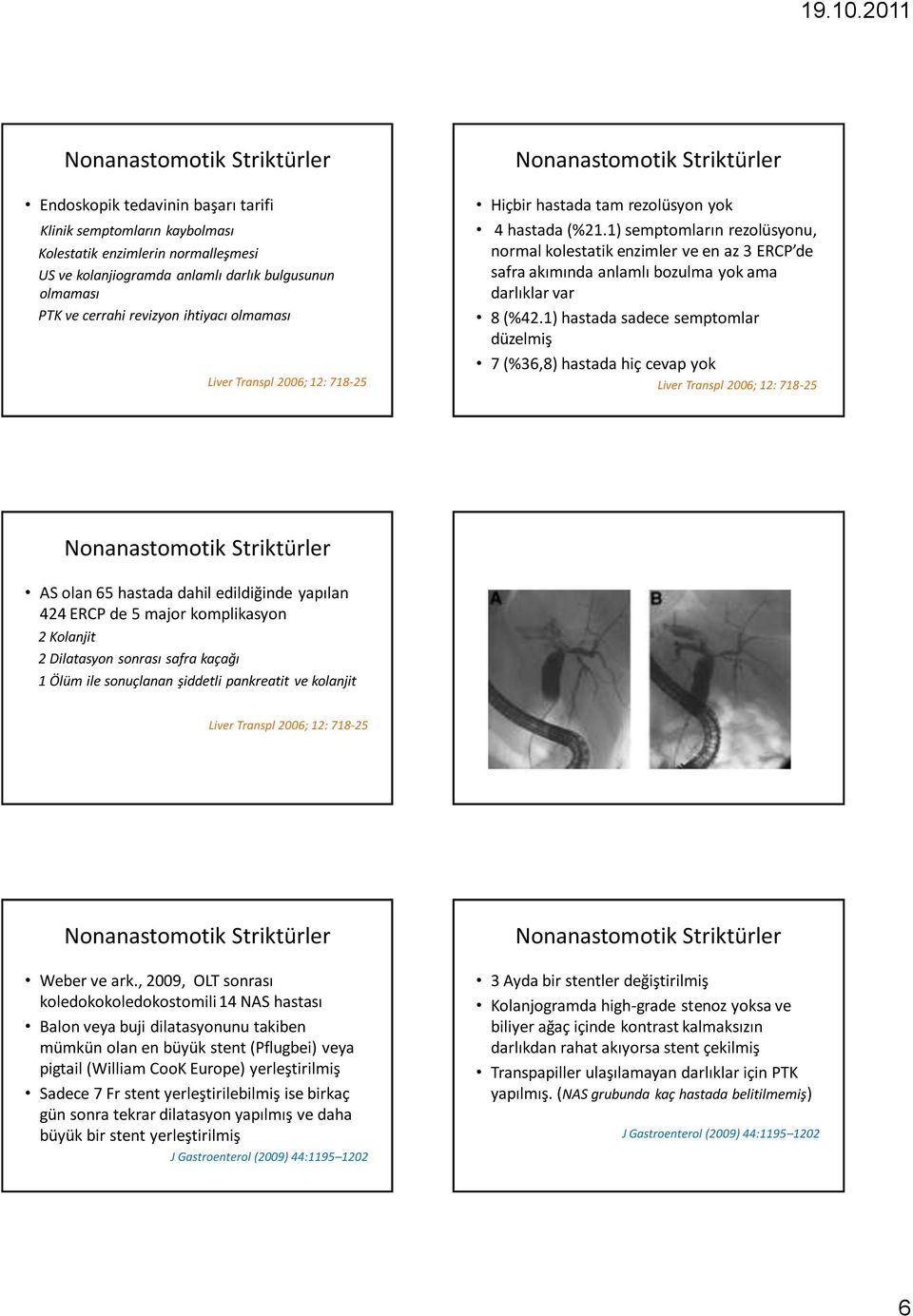 1) hastada sadece semptomlar düzelmiş 7 (%36,8) hastada hiç cevap yok AS olan 65 hastada dahil edildiğinde yapılan 424 ERCP de 5 major komplikasyon 2 Kolanjit 2 Dilatasyon sonrası safra kaçağı 1 Ölüm