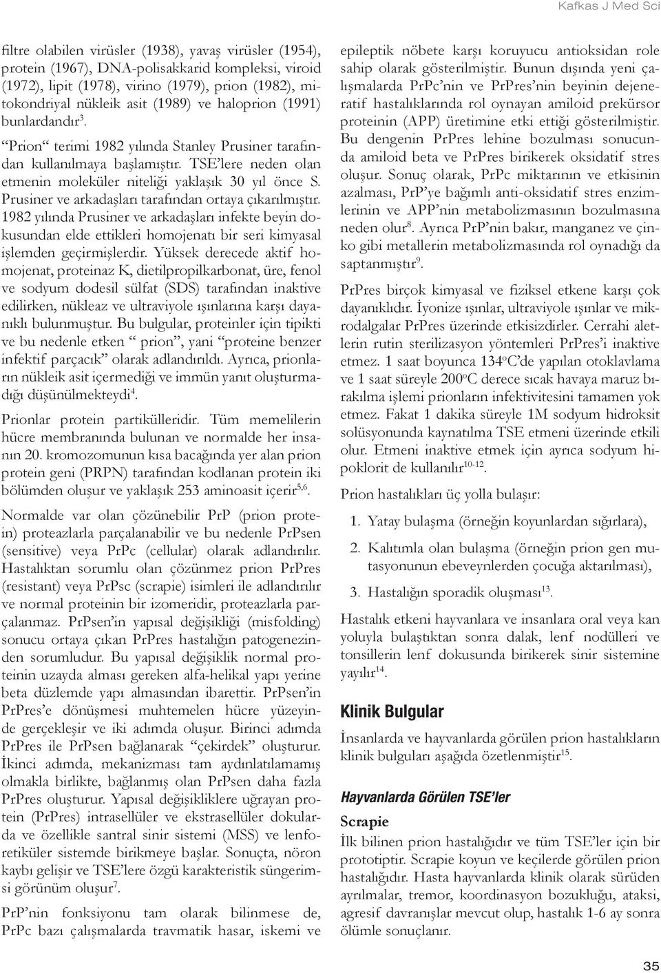 Prusiner ve arkadaşları tarafından ortaya çıkarılmıştır. 1982 yılında Prusiner ve arkadaşları infekte beyin dokusundan elde ettikleri homojenatı bir seri kimyasal işlemden geçirmişlerdir.