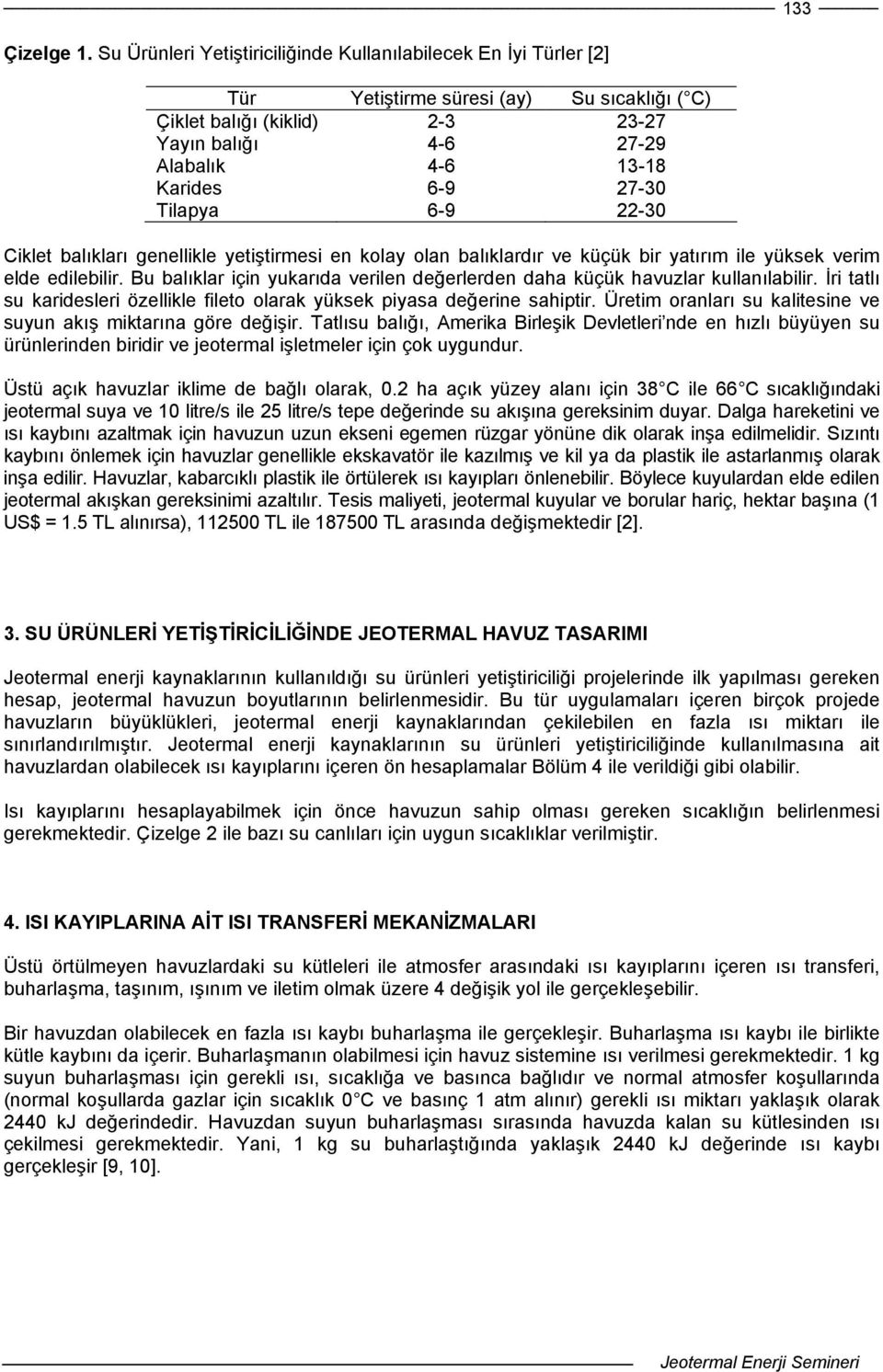 6-9 22-30 Ciklet blıklrı genellikle yetiştirmesi en koly oln blıklrdır ve küçük bir ytırım ile yüksek verim elde edilebilir. Bu blıklr için yukrıd verilen değerlerden dh küçük hvuzlr kullnılbilir.