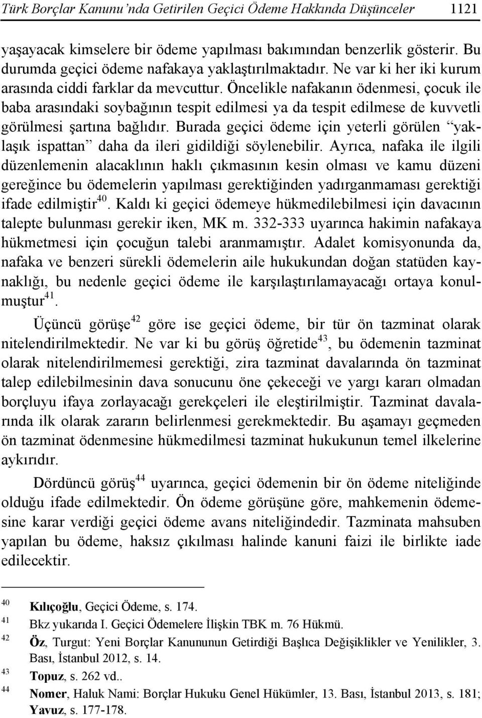 Öncelikle nafakanın ödenmesi, çocuk ile baba arasındaki soybağının tespit edilmesi ya da tespit edilmese de kuvvetli görülmesi şartına bağlıdır.