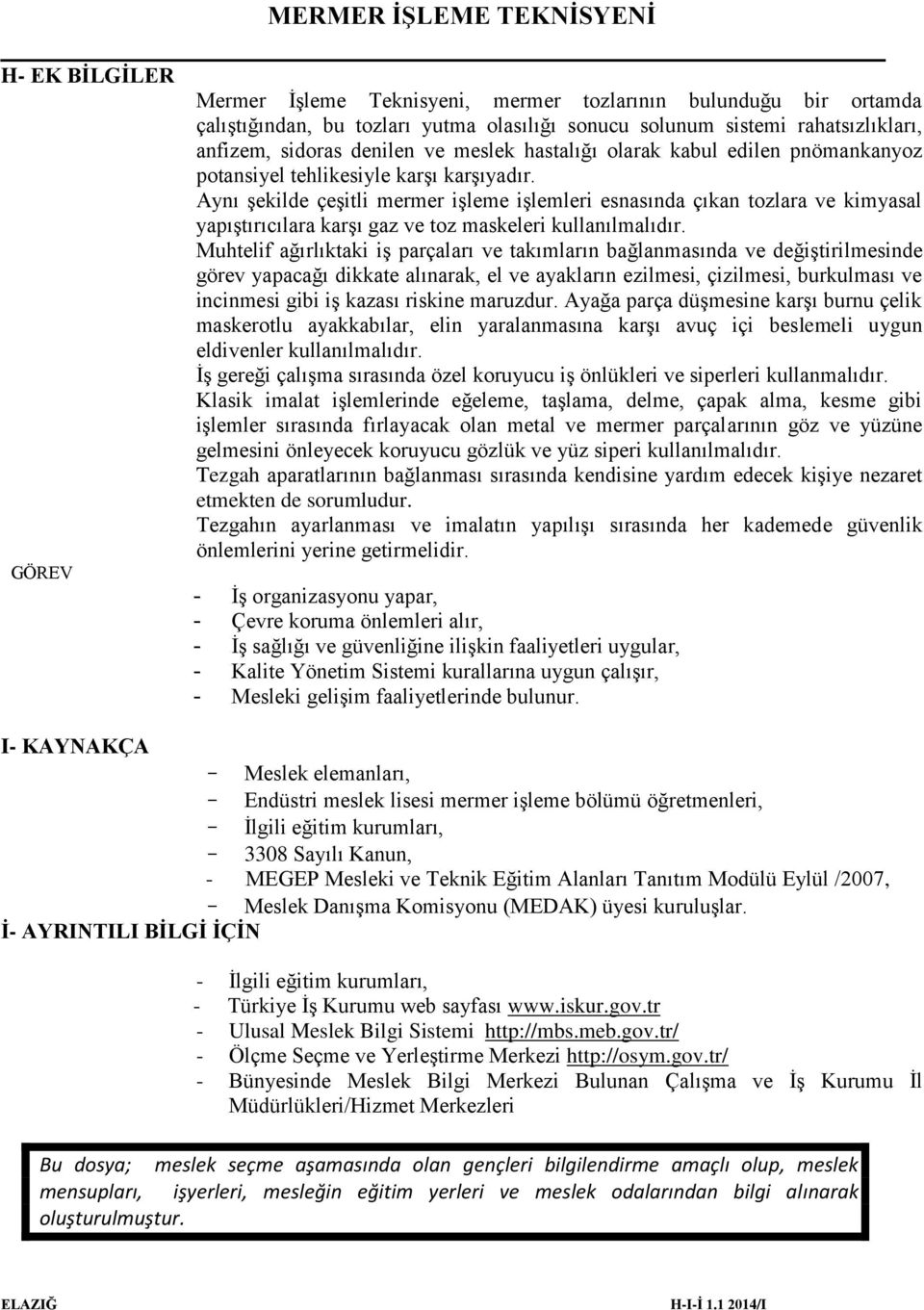 Aynı şekilde çeşitli mermer işleme işlemleri esnasında çıkan tozlara ve kimyasal yapıştırıcılara karşı gaz ve toz maskeleri kullanılmalıdır.