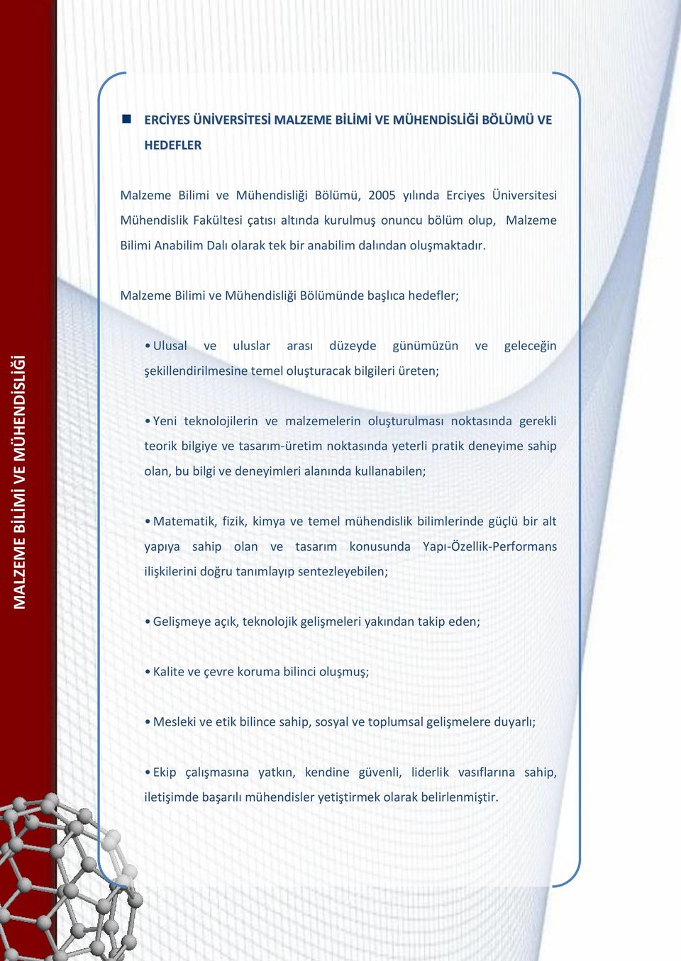 Malzeme Bilimi ve Mühendisliği Bölümünde başlıca hedefler; Ulusal ve uluslar arası düzeyde günümüzün ve geleceğin şekillendirilmesine temel oluşturacak bilgileri üreten; Yeni teknolojilerin ve