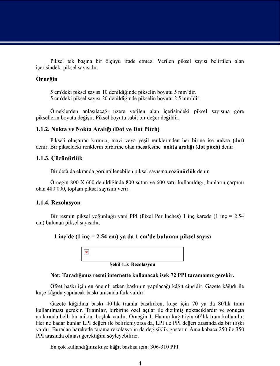 Piksel boyutu sabit bir değer değildir. 1.1.2. Nokta ve Nokta Aralığı (Dot ve Dot Pitch) Pikseli oluşturan kırmızı, mavi veya yeşil renklerinden her birine ise nokta (dot) denir.