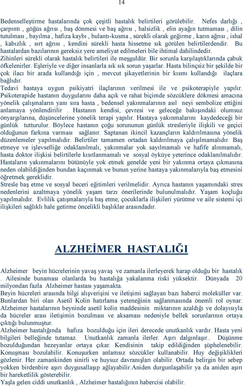 kabızlık, sırt ağrısı, kendini sürekli hasta hissetme sık görülen belirtilerdendir. Bu hastalardan bazılarının gereksiz yere ameliyat edilmeleri bile ihtimal dahilindedir.