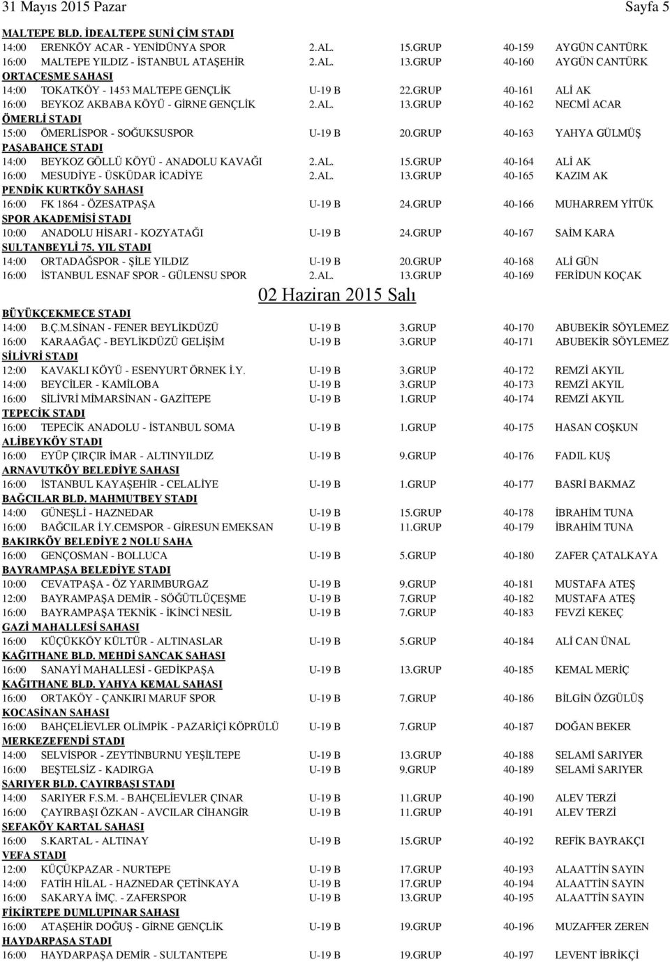GRUP 40-162 NECMİ ACAR ÖMERLİ STADI 15:00 ÖMERLİSPOR - SOĞUKSUSPOR U-19 B 20.GRUP 40-163 YAHYA GÜLMÜŞ PAŞABAHÇE STADI 14:00 BEYKOZ GÖLLÜ KÖYÜ - ANADOLU KAVAĞI 2.AL. 15.GRUP 40-164 ALİ AK 16:00 MESUDİYE - ÜSKÜDAR İCADİYE 2.