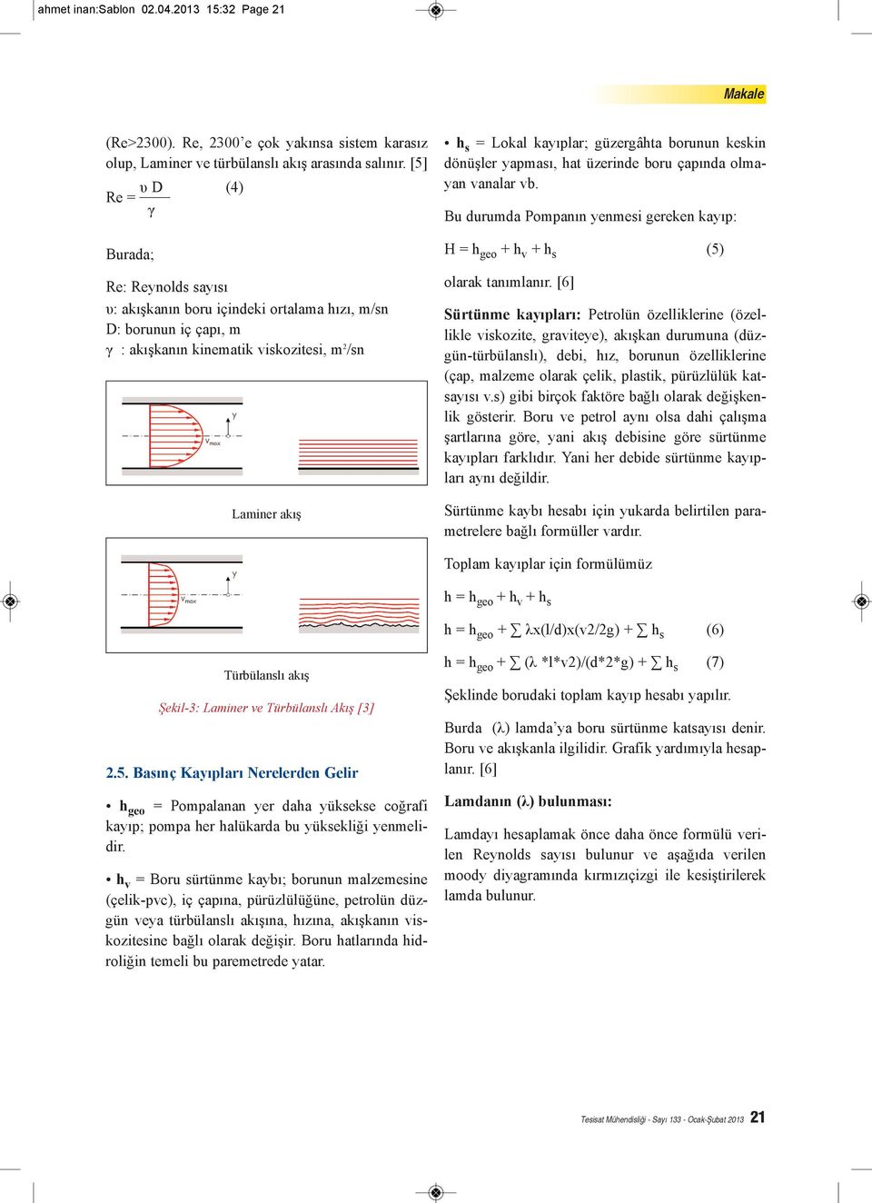 güzergâhta borunun keskin dönüşler yapması, hat üzerinde boru çapında olmayan vanalar vb. Bu durumda Pompanın yenmesi gereken kayıp: H = h geo + h v + h s (5) olarak tanımlanır.