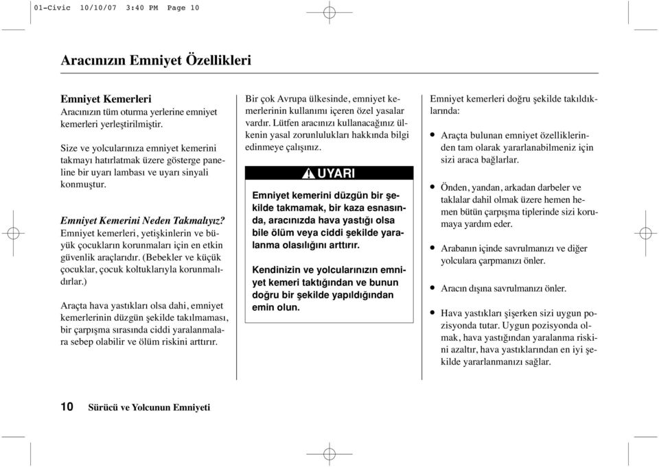 Emniyet kemerleri, yetişkinlerin ve büyük çocukların korunmaları için en etkin güvenlik araçlarıdır. (Bebekler ve küçük çocuklar, çocuk koltuklarıyla korunmalıdırlar.