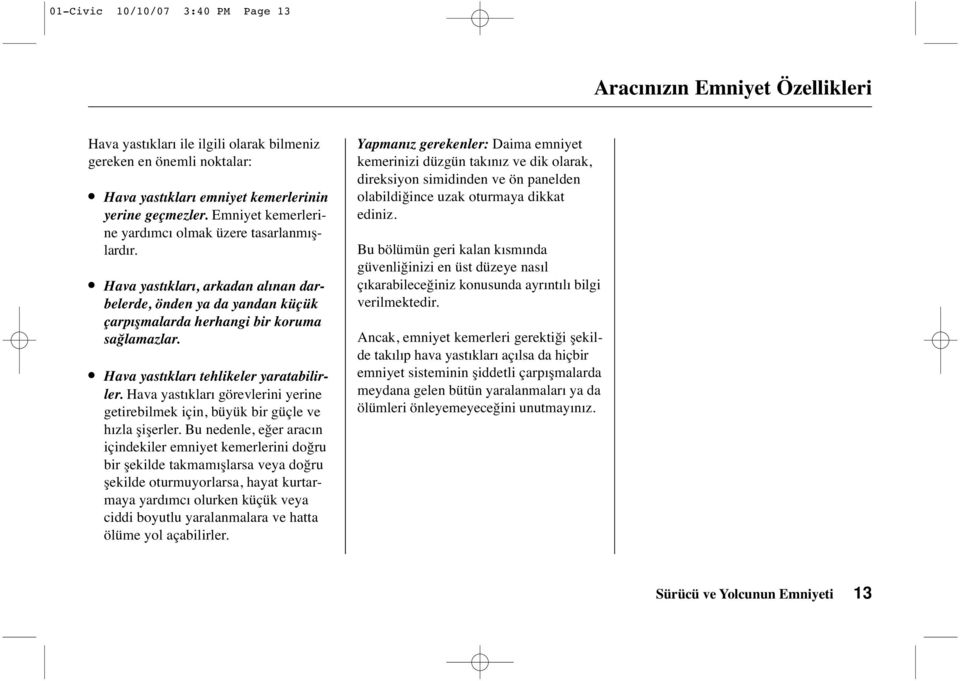 Hava yastıkları tehlikeler yaratabilirler. Hava yastıkları görevlerini yerine getirebilmek için, büyük bir güçle ve hızla şişerler.