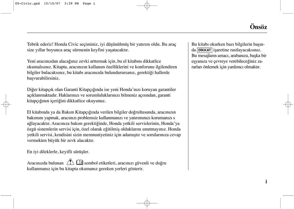 Kitapta, aracınızın kullanım özelliklerini ve konforunu ilgilendiren bilgiler bulacaksınız, bu kitabı aracınızda bulundurursanız, gerektiği hallerde başvurabilirsiniz.