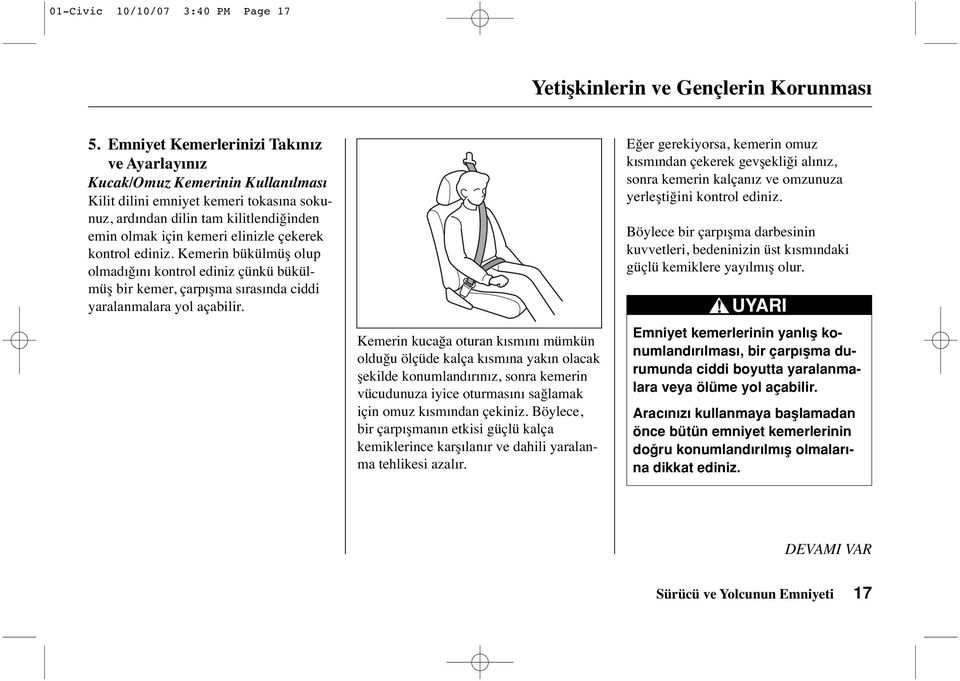 çekerek kontrol ediniz. Kemerin bükülmüş olup olmadığını kontrol ediniz çünkü bükülmüş bir kemer, çarpışma sırasında ciddi yaralanmalara yol açabilir.