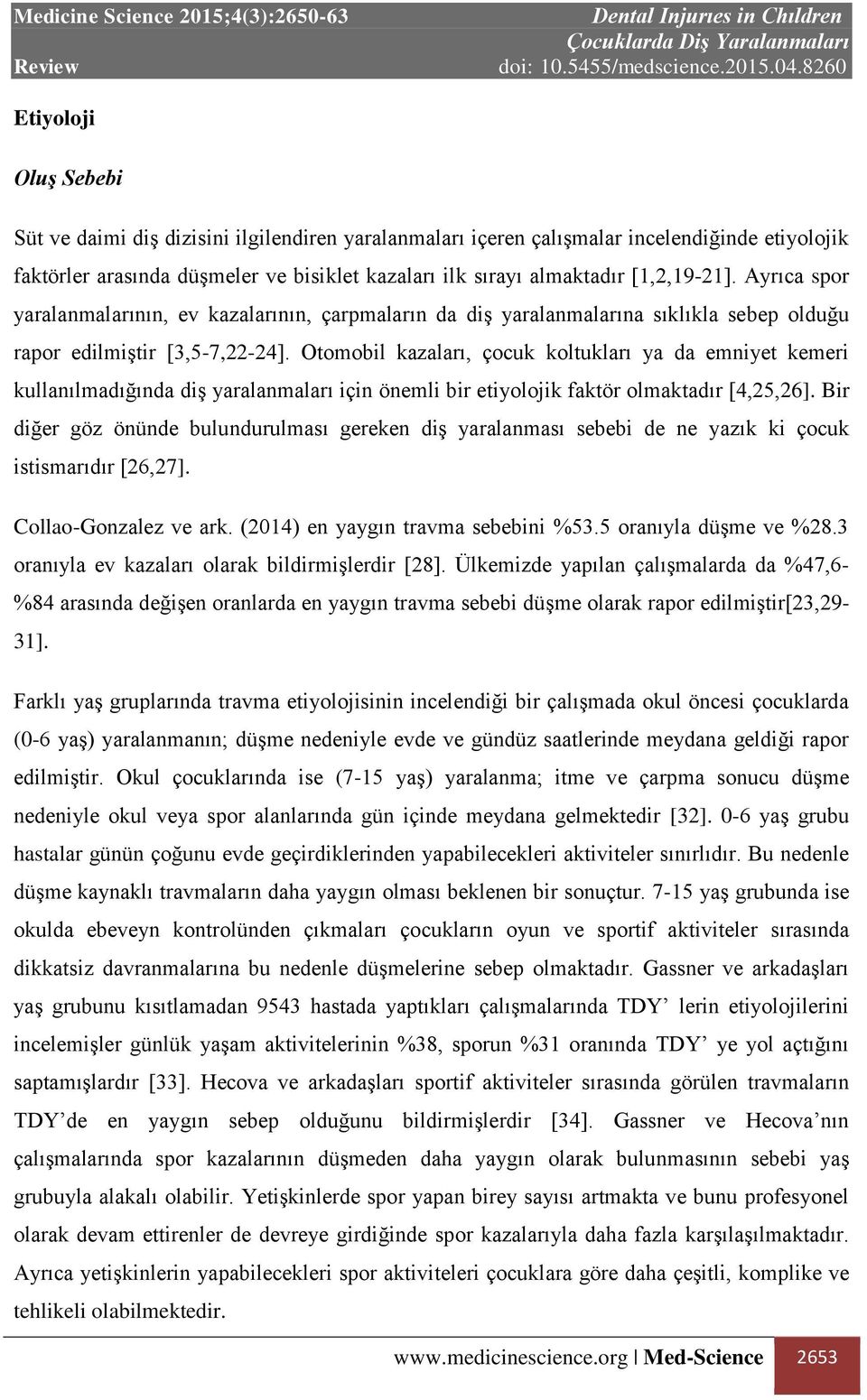 Otomobil kazaları, çocuk koltukları ya da emniyet kemeri kullanılmadığında diş yaralanmaları için önemli bir etiyolojik faktör olmaktadır [4,25,26].