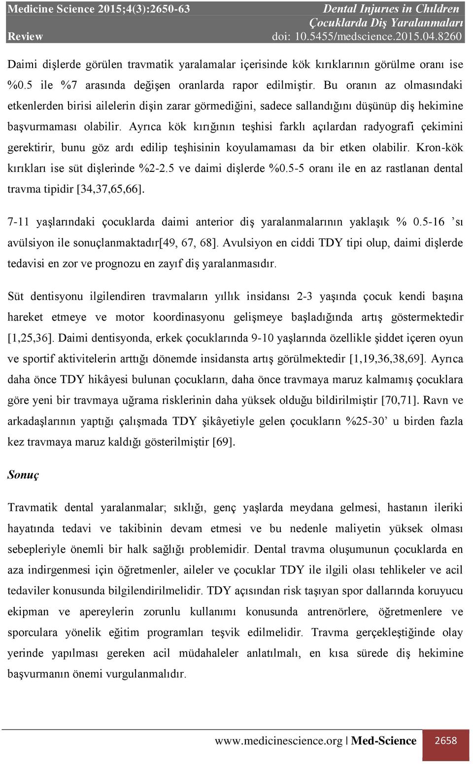 Ayrıca kök kırığının teşhisi farklı açılardan radyografi çekimini gerektirir, bunu göz ardı edilip teşhisinin koyulamaması da bir etken olabilir. Kron-kök kırıkları ise süt dişlerinde %2-2.