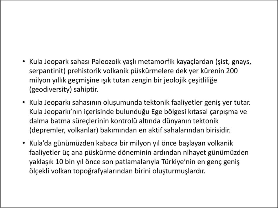 Kula Jeoparkı nın içerisinde bulunduğu Ege bölgesi kıtasal çarpışma ve dalma batma süreçlerinin kontrolü altında dünyanın tektonik (depremler, volkanlar) bakımından en aktif sahalarından