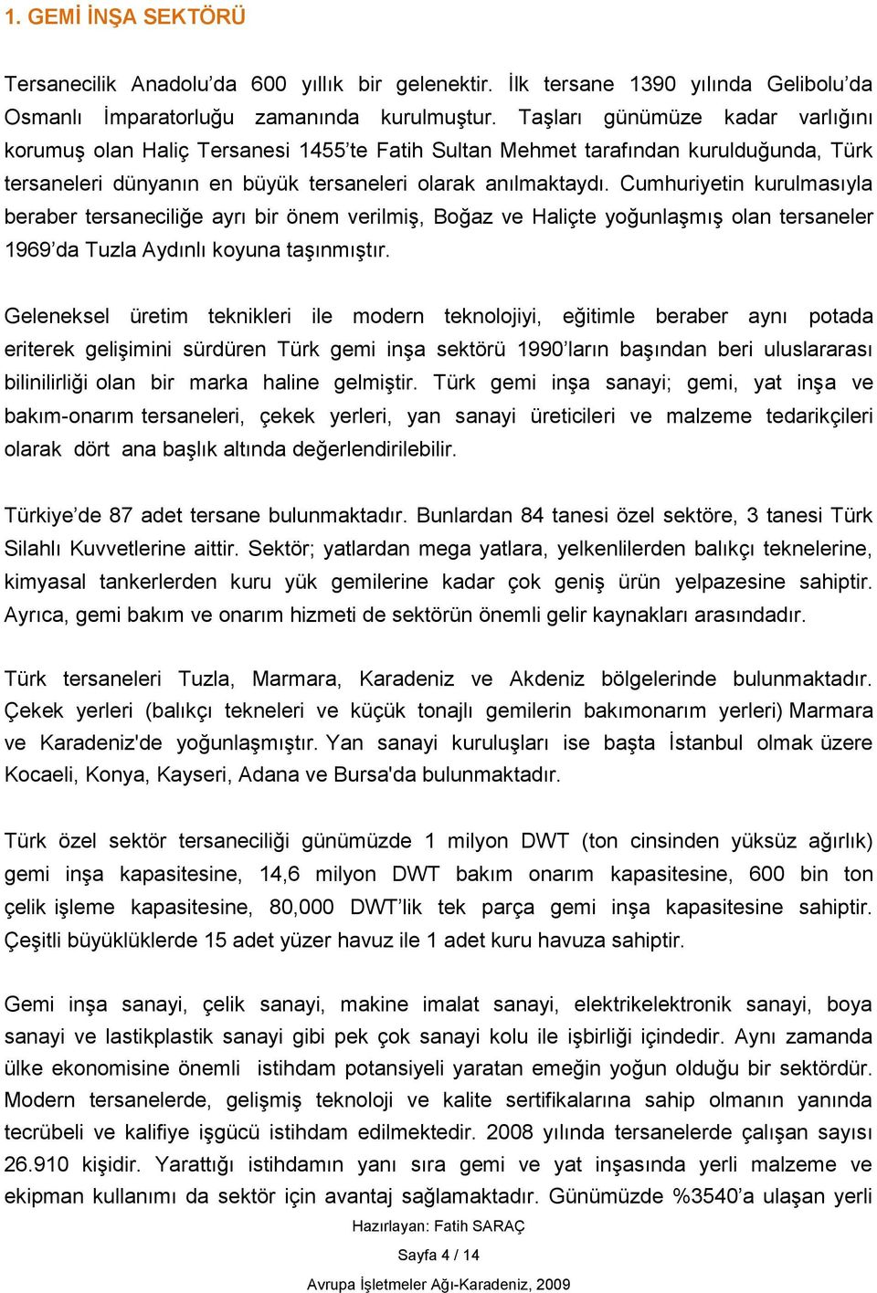 Cumhuriyetin kurulmasıyla beraber tersaneciliğe ayrı bir önem verilmiş, Boğaz ve Haliçte yoğunlaşmış olan tersaneler 1969 da Tuzla Aydınlı koyuna taşınmıştır.