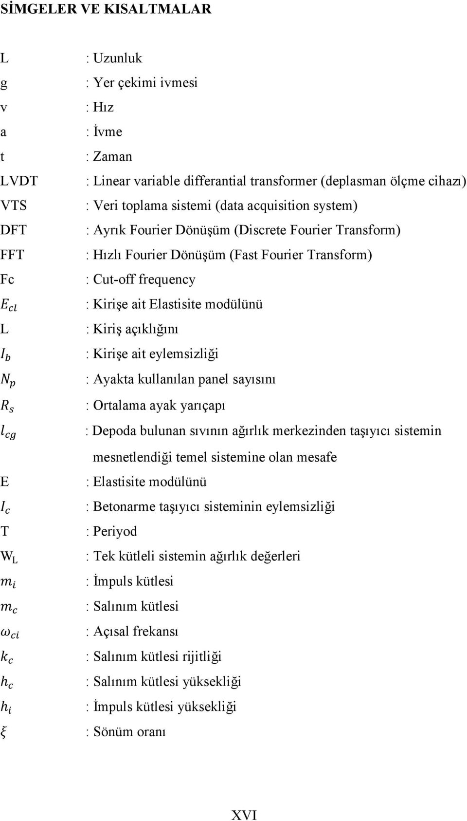 açıklığını : Kirişe ait eylemsizliği : Ayakta kullanılan panel sayısını : Ortalama ayak yarıçapı : Depoda bulunan sıvının ağırlık merkezinden taşıyıcı sistemin mesnetlendiği temel sistemine olan