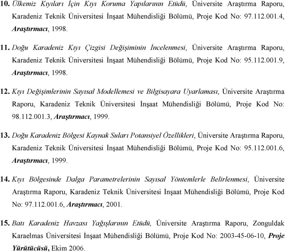 Kıyı Değişimlerinin Sayısal Modellemesi ve Bilgisayara Uyarlaması, Üniversite Araştırma Raporu, Karadeniz Teknik Üniversitesi İnşaat Mühendisliği Bölümü, Proje Kod No: 98.112.001.3, Araştırmacı, 1999.