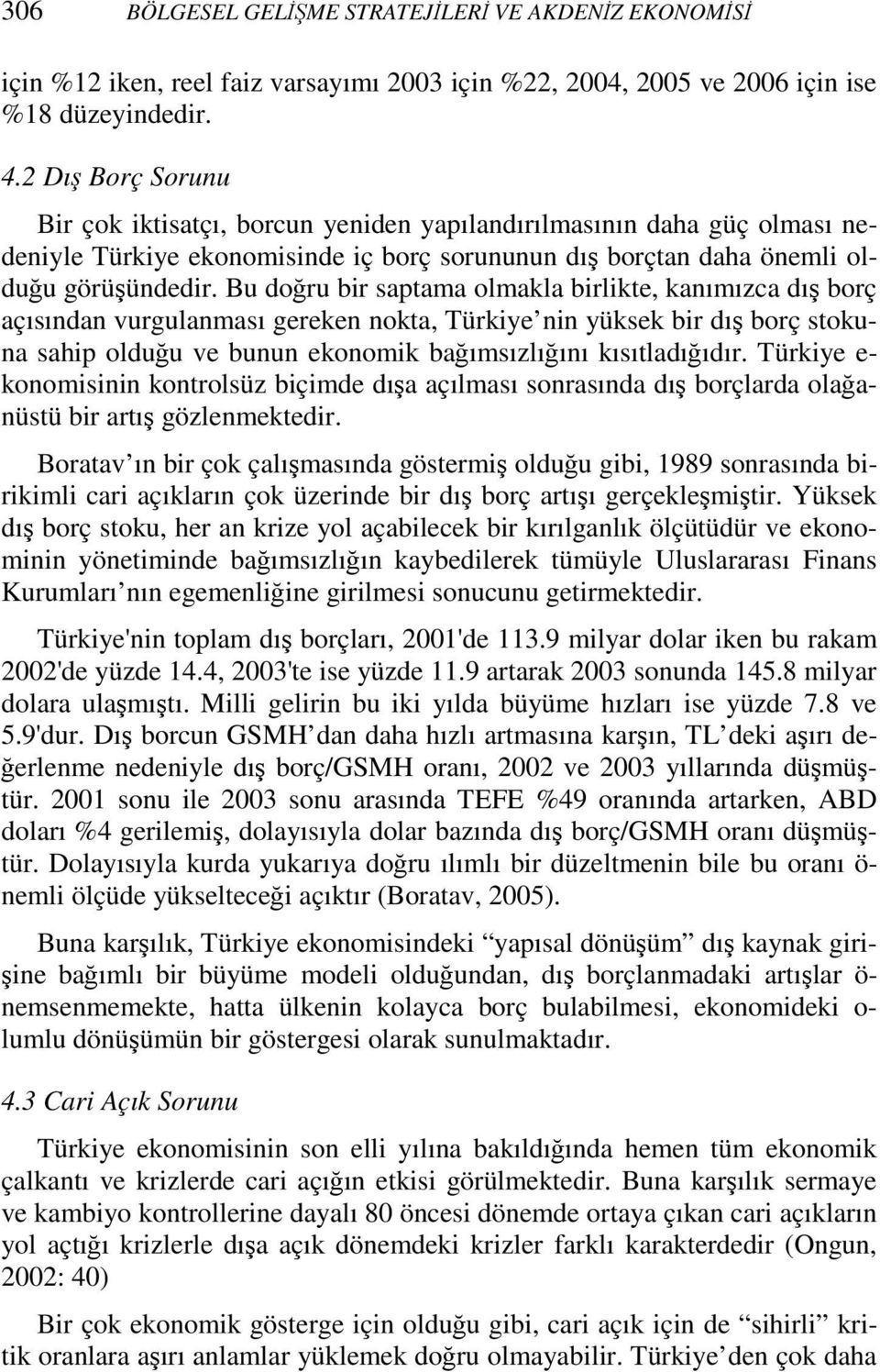 Bu doğru bir saptama olmakla birlikte, kanımızca dış borç açısından vurgulanması gereken nokta, Türkiye nin yüksek bir dış borç stokuna sahip olduğu ve bunun ekonomik bağımsızlığını kısıtladığıdır.