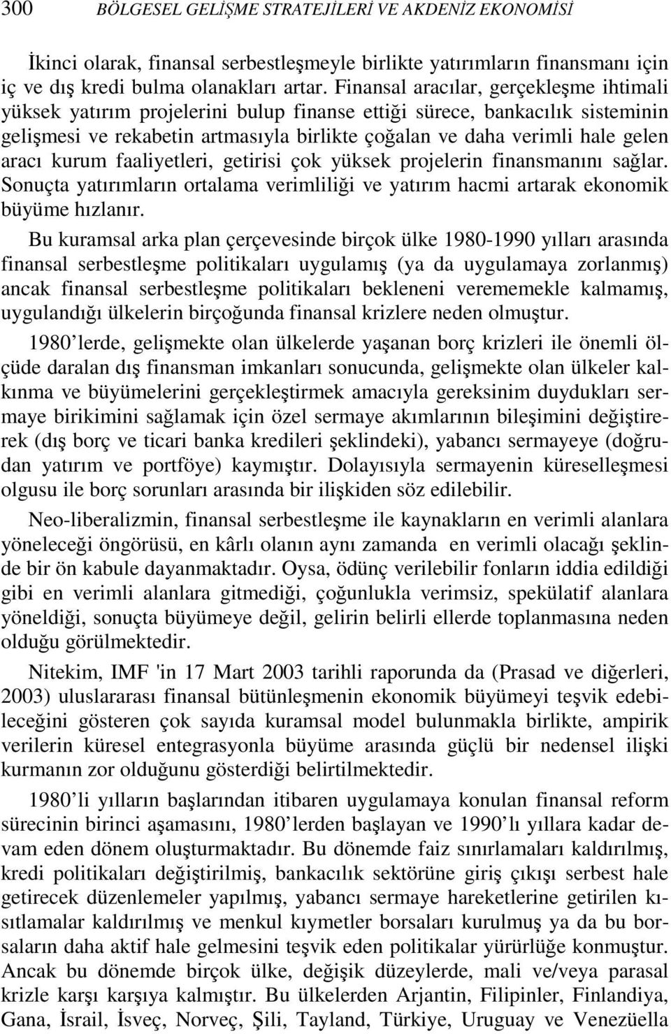 aracı kurum faaliyetleri, getirisi çok yüksek projelerin finansmanını sağlar. Sonuçta yatırımların ortalama verimliliği ve yatırım hacmi artarak ekonomik büyüme hızlanır.