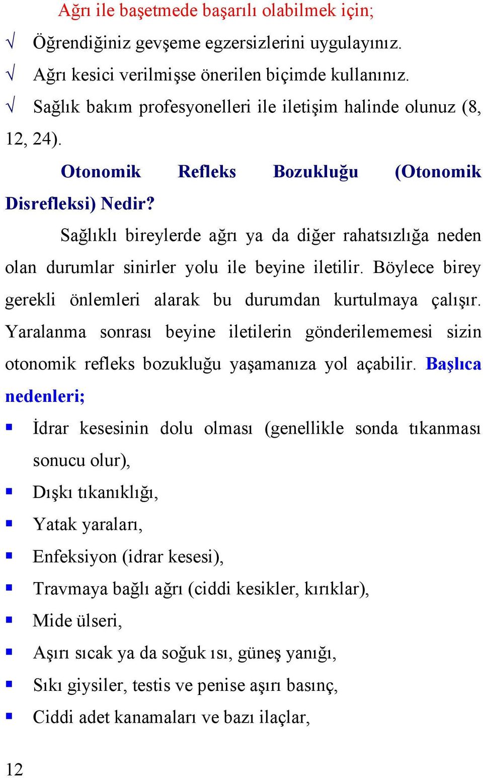 Sağlıklı bireylerde ağrı ya da diğer rahatsızlığa neden olan durumlar sinirler yolu ile beyine iletilir. Böylece birey gerekli önlemleri alarak bu durumdan kurtulmaya çalışır.