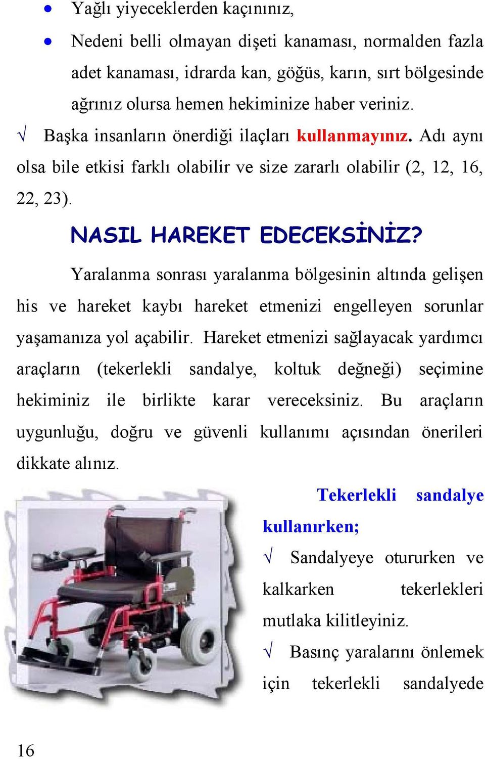 Yaralanma sonrası yaralanma bölgesinin altında gelişen his ve hareket kaybı hareket etmenizi engelleyen sorunlar yaşamanıza yol açabilir.