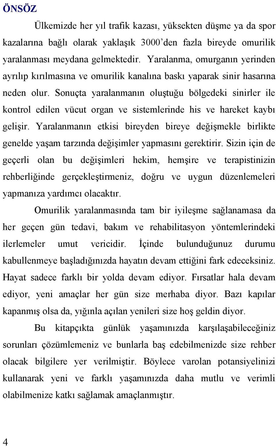 Sonuçta yaralanmanın oluştuğu bölgedeki sinirler ile kontrol edilen vücut organ ve sistemlerinde his ve hareket kaybı gelişir.