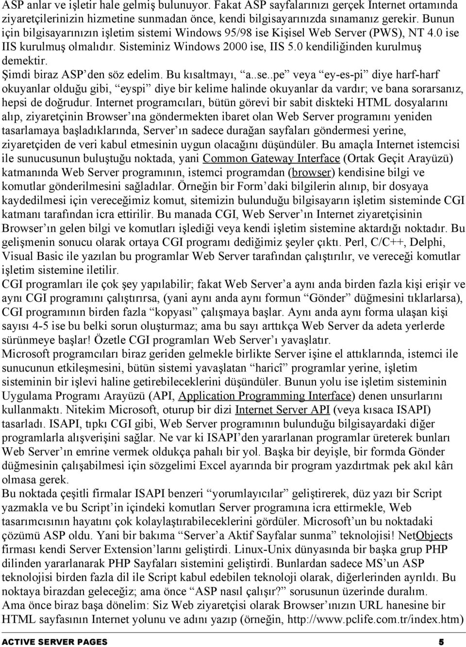 Şimdi biraz ASP den söz edelim. Bu kısaltmayı, a..se..pe veya ey-es-pi diye harf-harf okuyanlar olduğu gibi, eyspi diye bir kelime halinde okuyanlar da vardır; ve bana sorarsanız, hepsi de doğrudur.