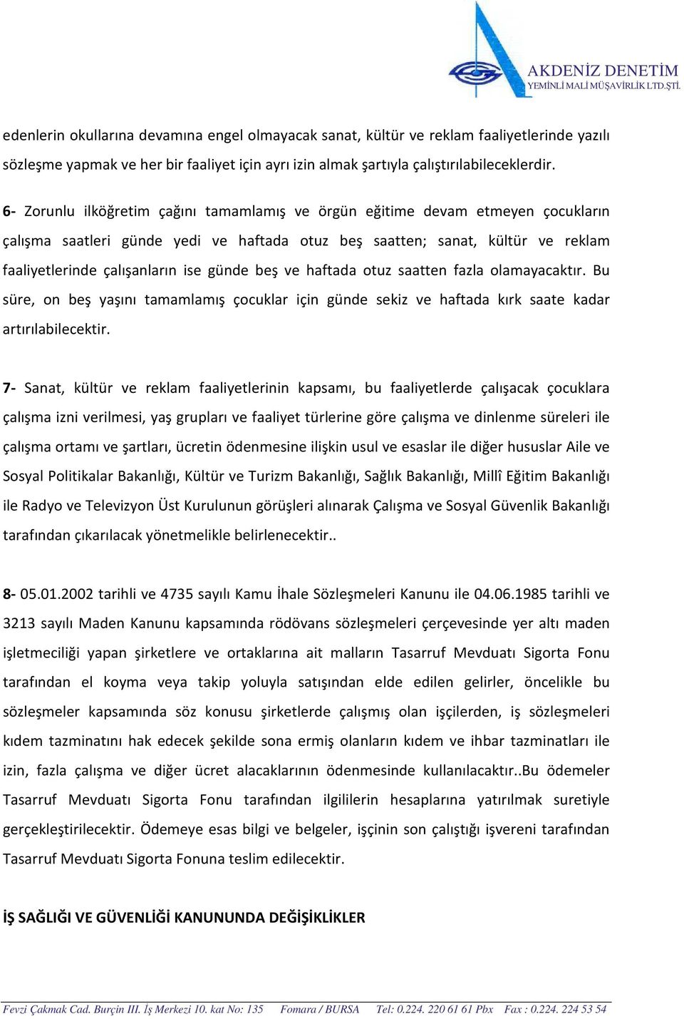 günde beş ve haftada otuz saatten fazla olamayacaktır. Bu süre, on beş yaşını tamamlamış çocuklar için günde sekiz ve haftada kırk saate kadar artırılabilecektir.