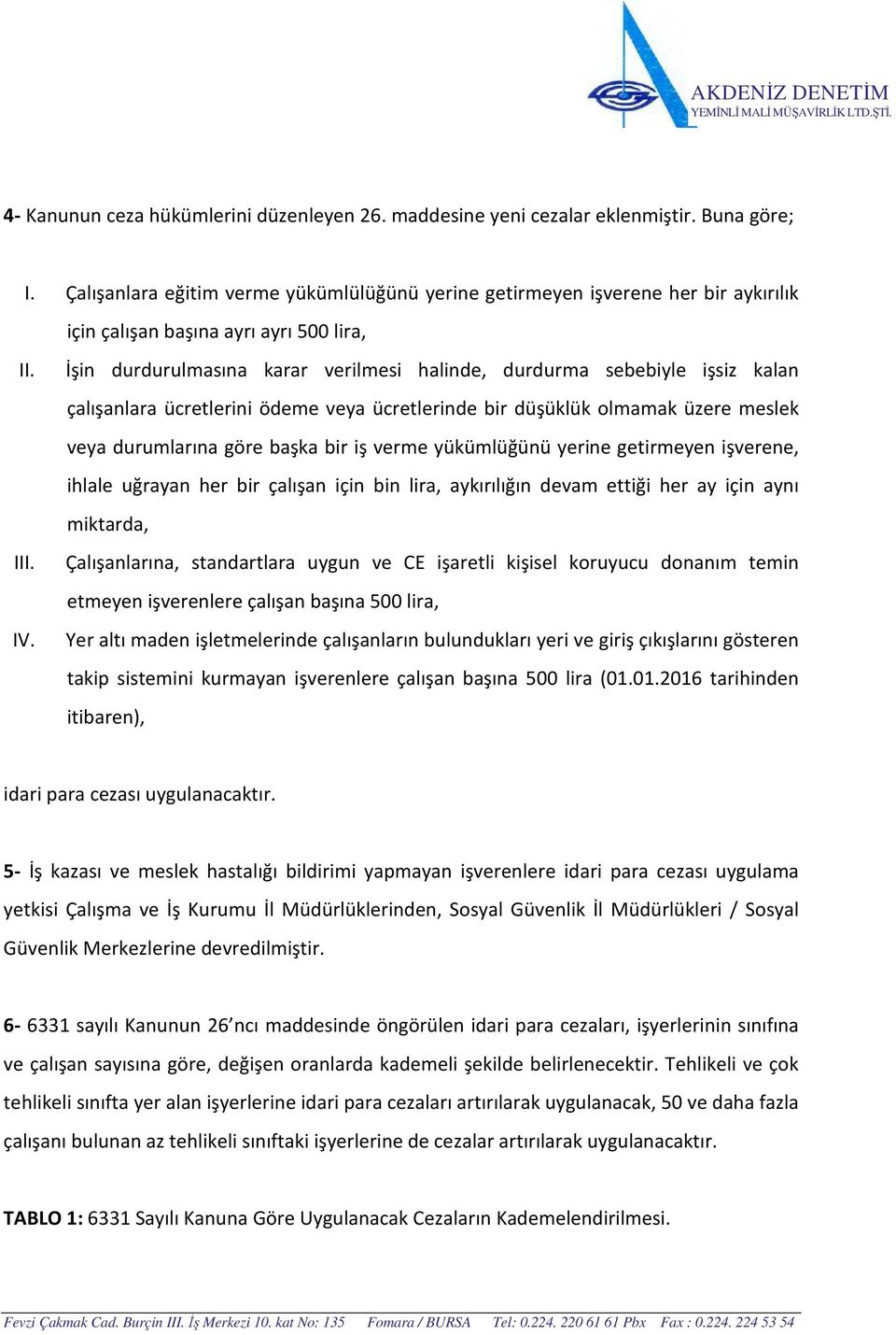 İşin durdurulmasına karar verilmesi halinde, durdurma sebebiyle işsiz kalan çalışanlara ücretlerini ödeme veya ücretlerinde bir düşüklük olmamak üzere meslek veya durumlarına göre başka bir iş verme