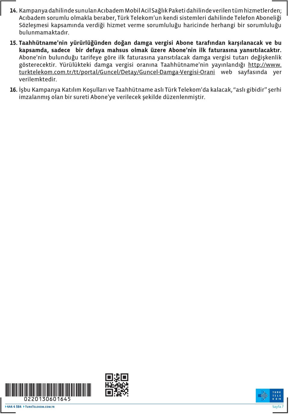 Taahhütname nin yürürlüğünden doğan damga vergisi Abone tarafından karşılanacak ve bu kapsamda, sadece bir defaya mahsus olmak üzere Abone nin ilk faturasına yansıtılacaktır.