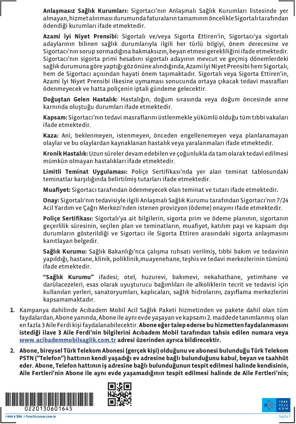 Azami İyi Niyet Prensibi: Sigortalı ve/veya Sigorta Ettiren in, Sigortacı ya sigortalı adaylarının bilinen sağlık durumlarıyla ilgili her türlü bilgiyi, önem derecesine ve Sigortacı nın sorup