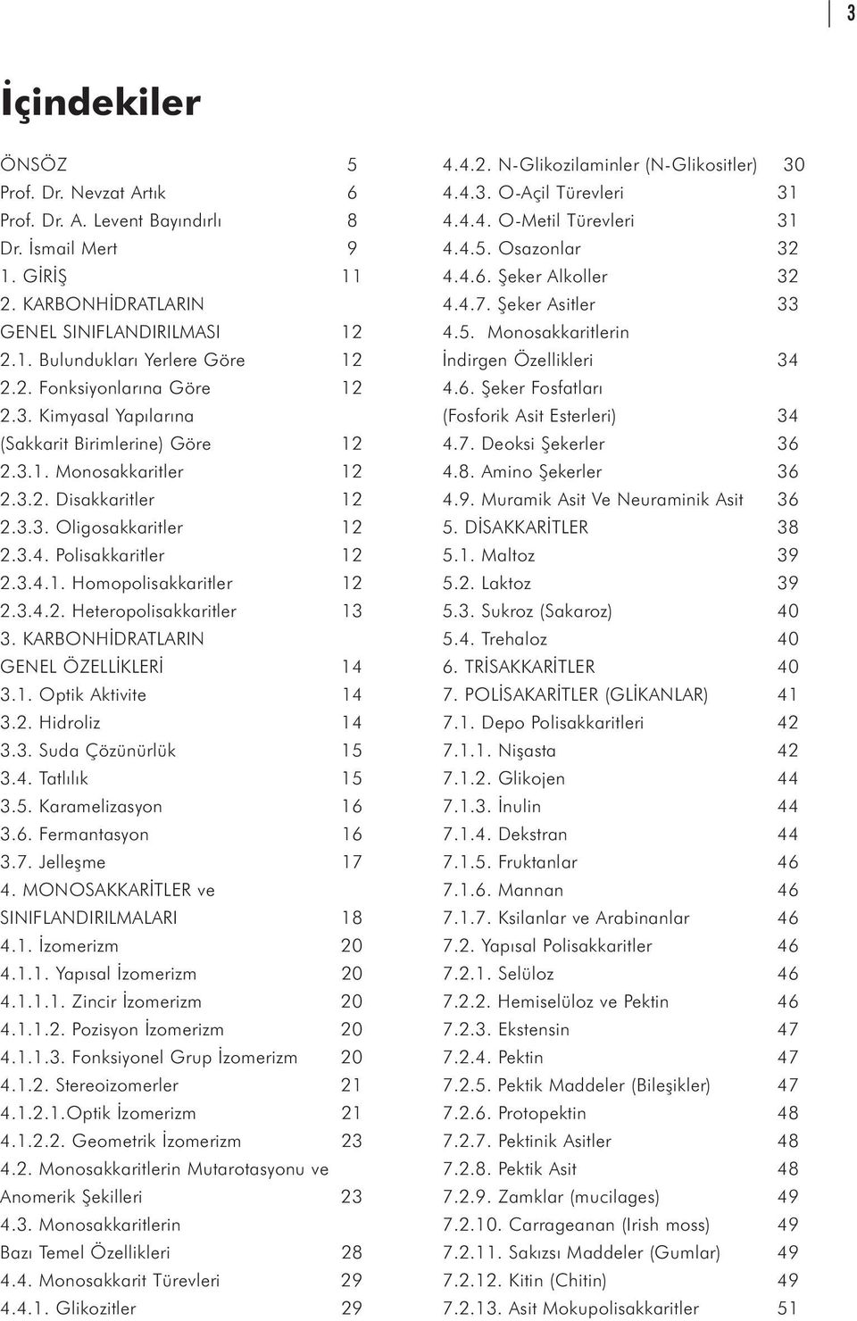 KARBONHÝDRATLARIN GENEL ÖZELLÝKLERÝ 14 3.1. Optik Aktivite 14 3.2. Hidroliz 14 3.3. Suda Çözünürlük 15 3.4. Tatlýlýk 15 3.5. Karamelizasyon 16 3.6. Fermantasyon 16 3.7. Jelleþme 17 4.