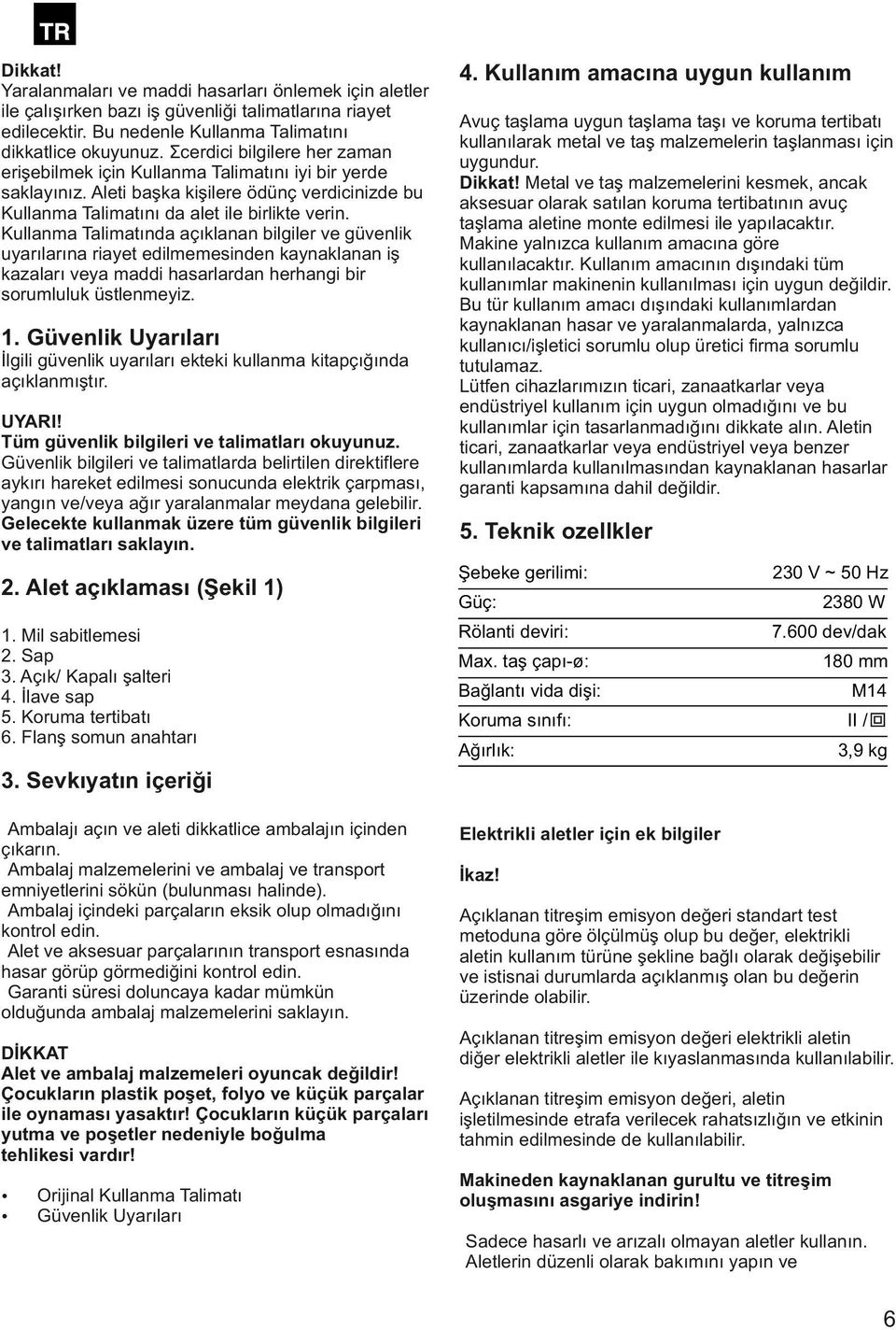 Kullanma Talimatında açıklanan bilgiler ve güvenlik uyarılarına riayet edilmemesinden kaynaklanan iş kazaları veya maddi hasarlardan herhangi bir sorumluluk üstlenmeyiz. 1.