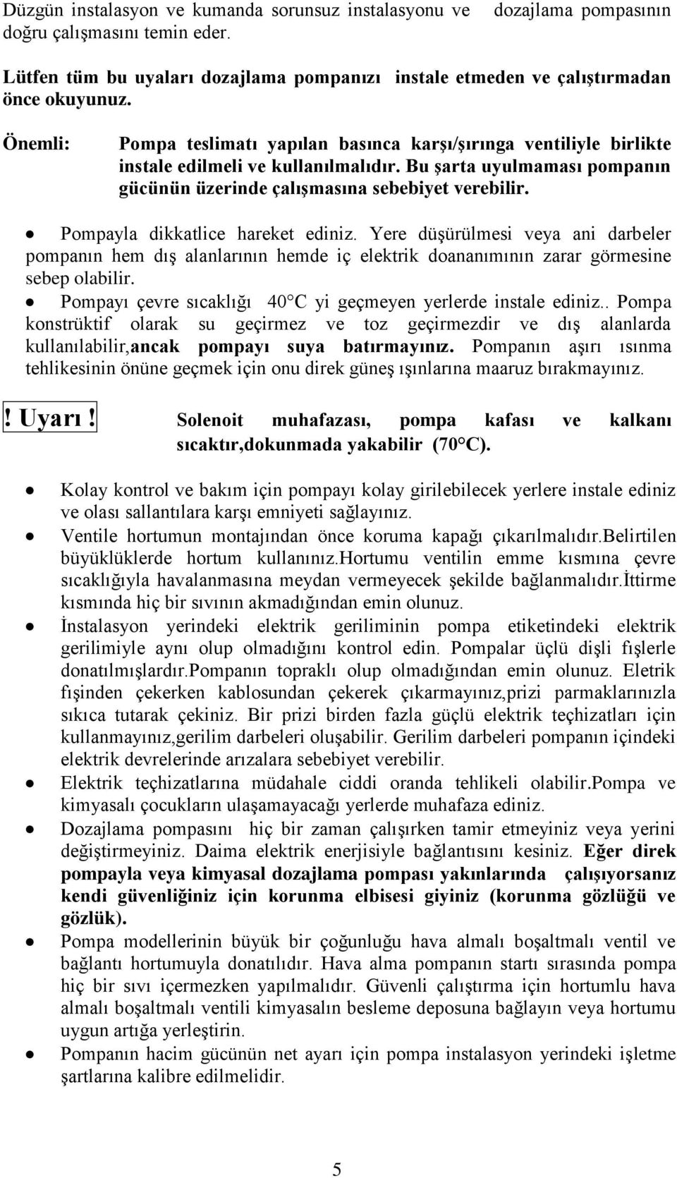 Pompayla dikkatlice hareket ediniz. Yere düģürülmesi veya ani darbeler pompanın hem dıģ alanlarının hemde iç elektrik doananımının zarar görmesine sebep olabilir.